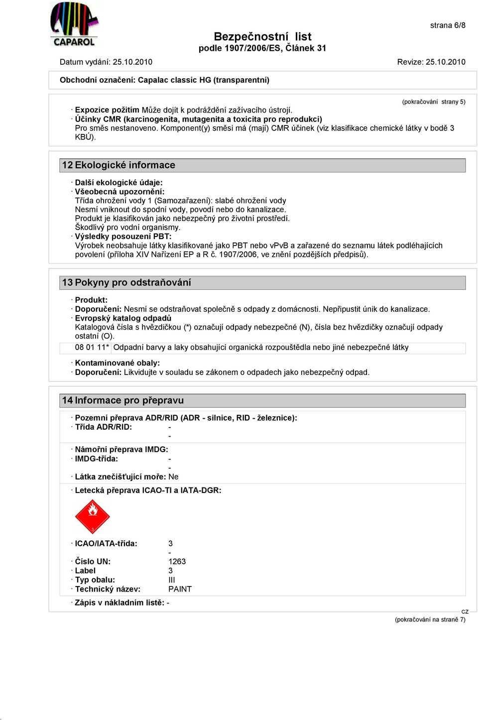 12 Ekologické informace Další ekologické údaje: Všeobecná upozornění: Třída ohrožení vody 1 (Samozařazení): slabé ohrožení vody Nesmí vniknout do spodní vody, povodí nebo do kanalizace.