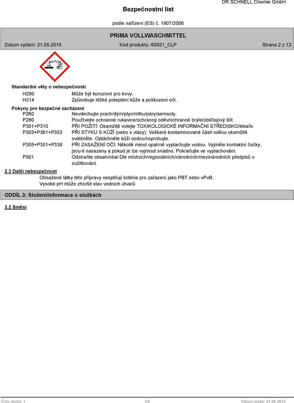 P301+P310 PŘI POŽITÍ: Okamžitě volejte TOXIKOLOGICKÉ INFORMAČNÍ STŘEDISKO/lékaře. P303+P361+P353 PŘI STYKU S KŮŽÍ (nebo s vlasy): Veškeré kontaminované části oděvu okamžitě svlékněte.