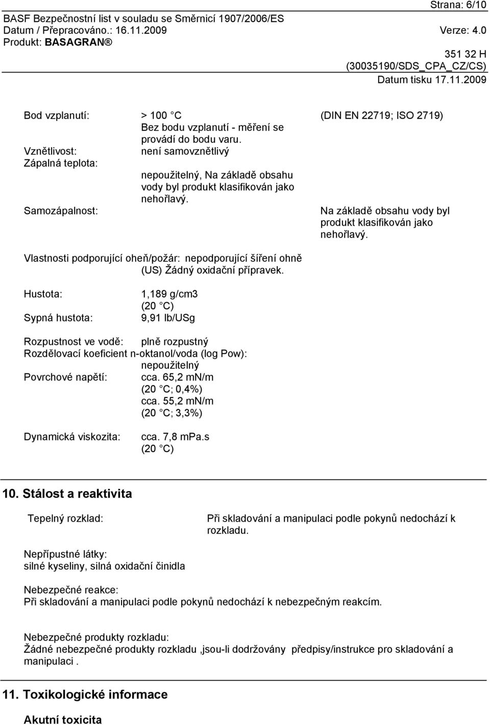 (DIN EN 22719; ISO 2719) Na základě obsahu vody byl produkt klasifikován jako nehořlavý. Vlastnosti podporující oheň/požár: nepodporující šíření ohně (US) Žádný oxidační přípravek.