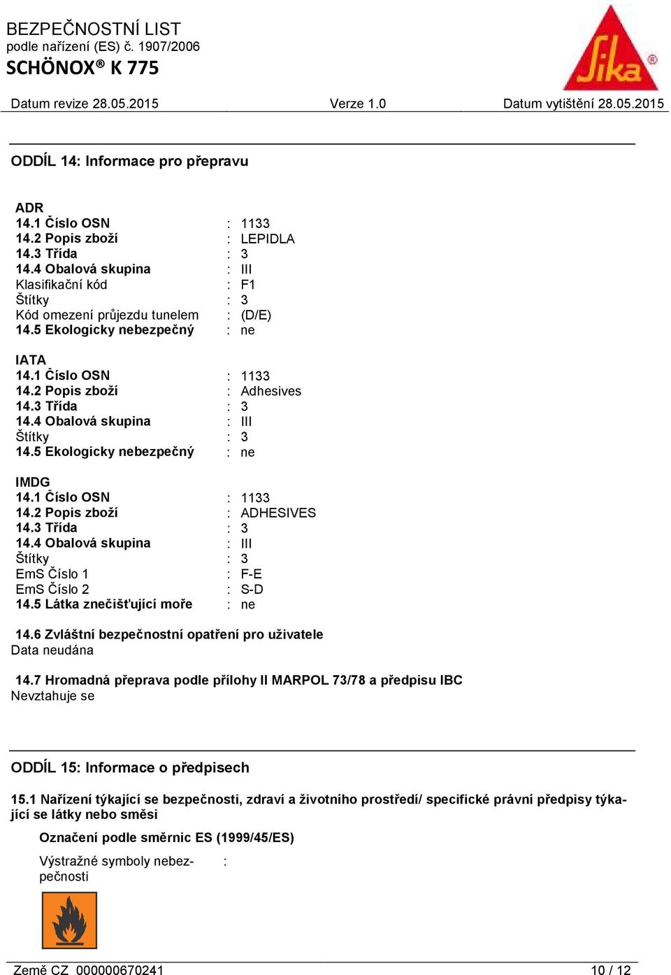 4 Obalová skupina : III Štítky : 3 14.5 Ekologicky nebezpečný : ne IMDG 14.1 Číslo OSN : 1133 14.2 Popis zboží : ADHESIVES 14.3 Třída : 3 14.