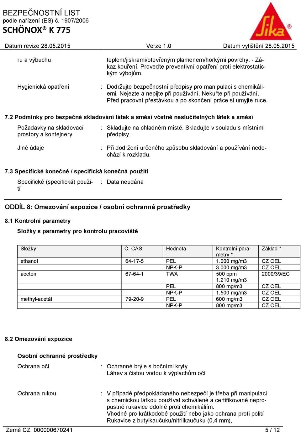 2 Podmínky pro bezpečné skladování látek a směsí včetně neslučitelných látek a směsí Požadavky na skladovací prostory a kontejnery : Skladujte na chladném místě.