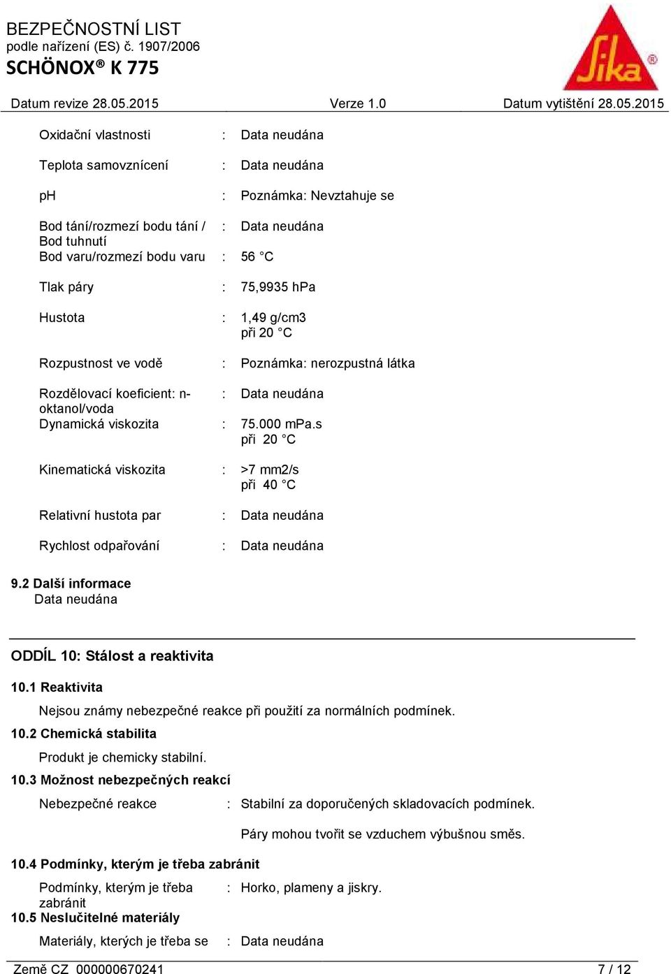 s při 20 C Kinematická viskozita : >7 mm2/s při 40 C Relativní hustota par : Data neudána Rychlost odpařování : Data neudána 9.2 Další informace Data neudána ODDÍL 10: Stálost a reaktivita 10.