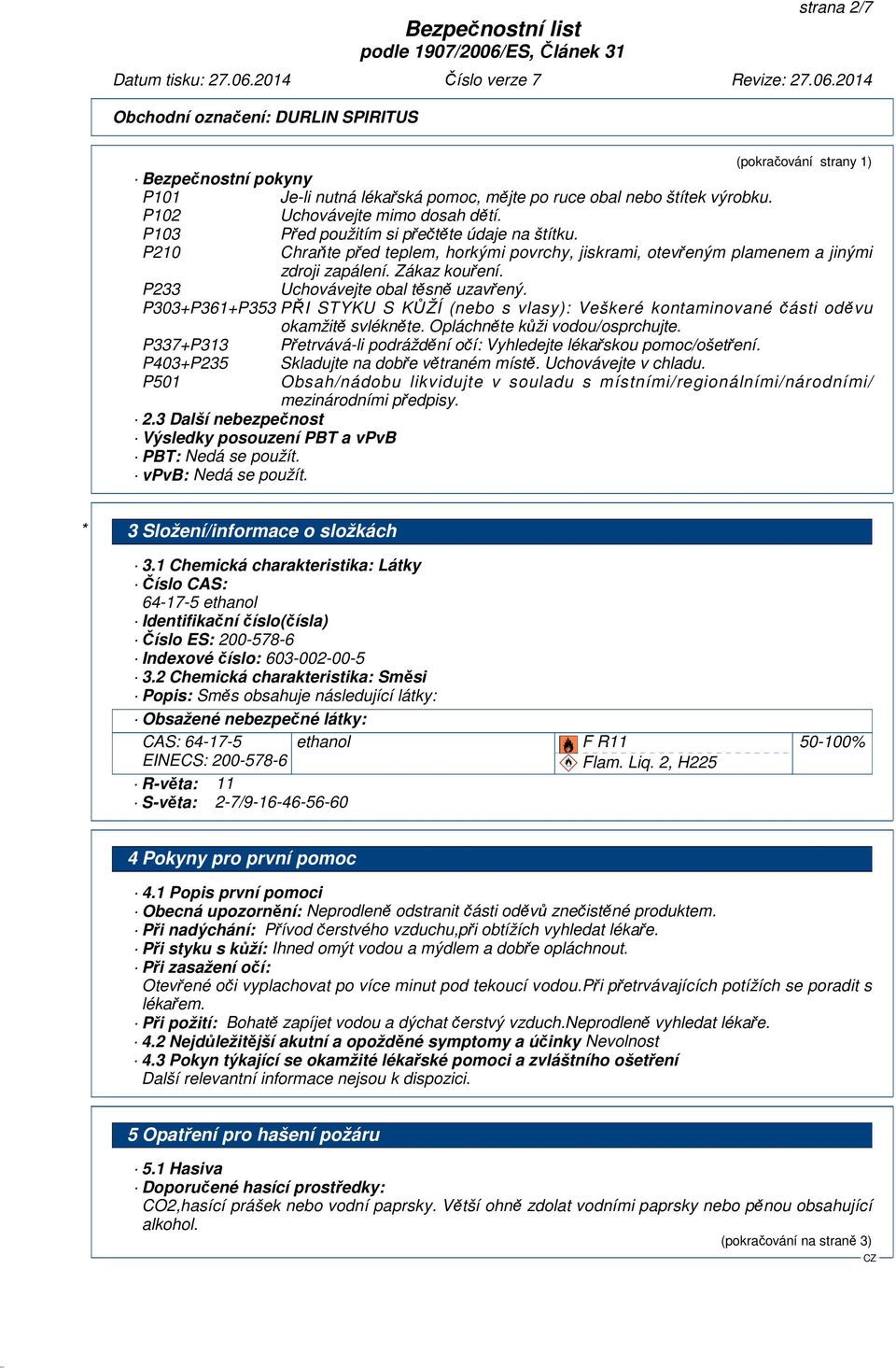 P303+P361+P353 PŘI STYKU S KŮŽÍ (nebo s vlasy): Veškeré kontaminované části oděvu okamžitě svlékněte. Opláchněte kůži vodou/osprchujte.