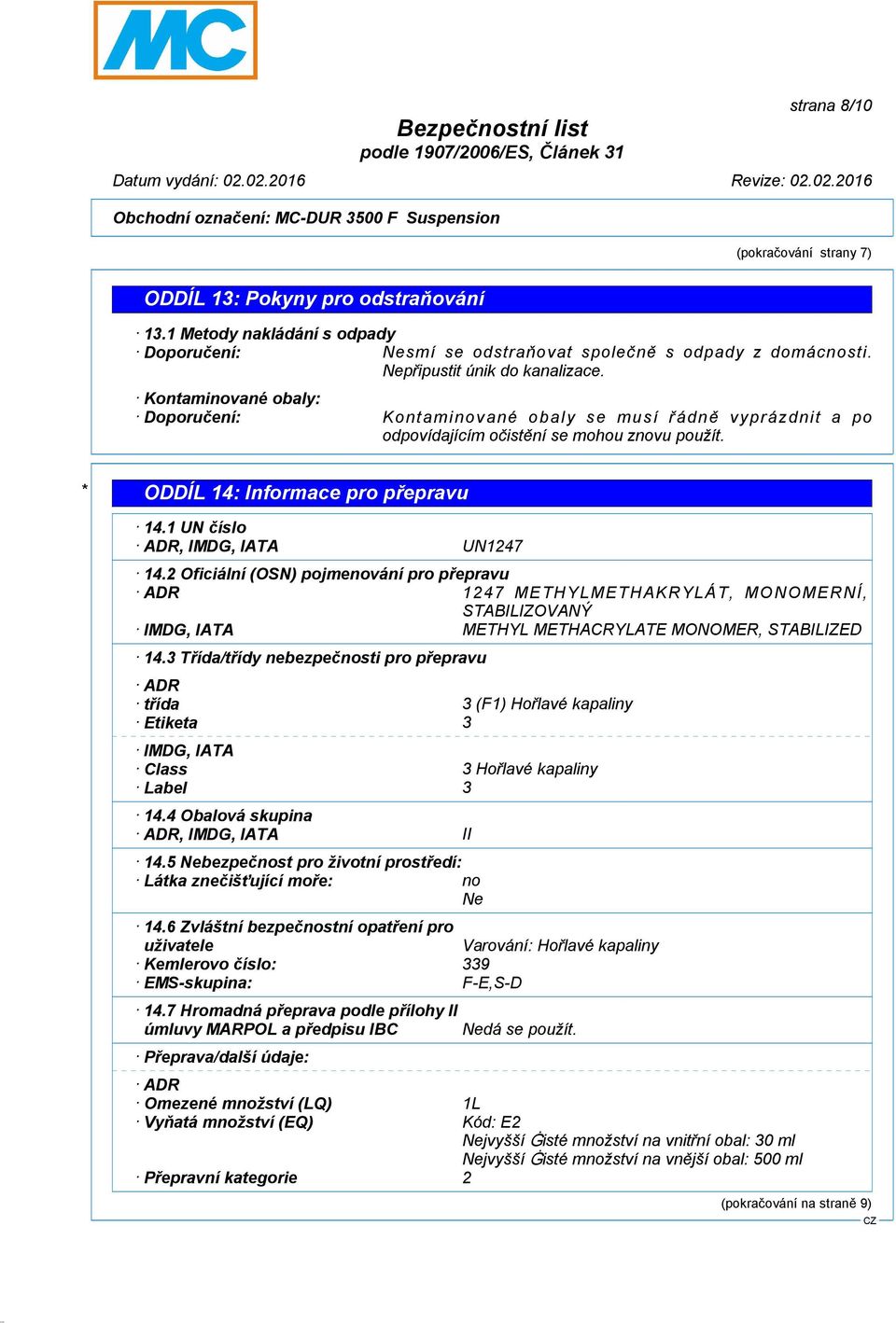 1 UN číslo ADR, IMDG, IATA UN1247 14.2 Oficiální (OSN) pojmenování pro přepravu ADR 1247 METHYLMETHAKRYLÁT, MO NO MERNÍ, STABILIZOVANÝ IMDG, IATA METHYL METHACRYLATE MONOMER, STABILIZED 14.