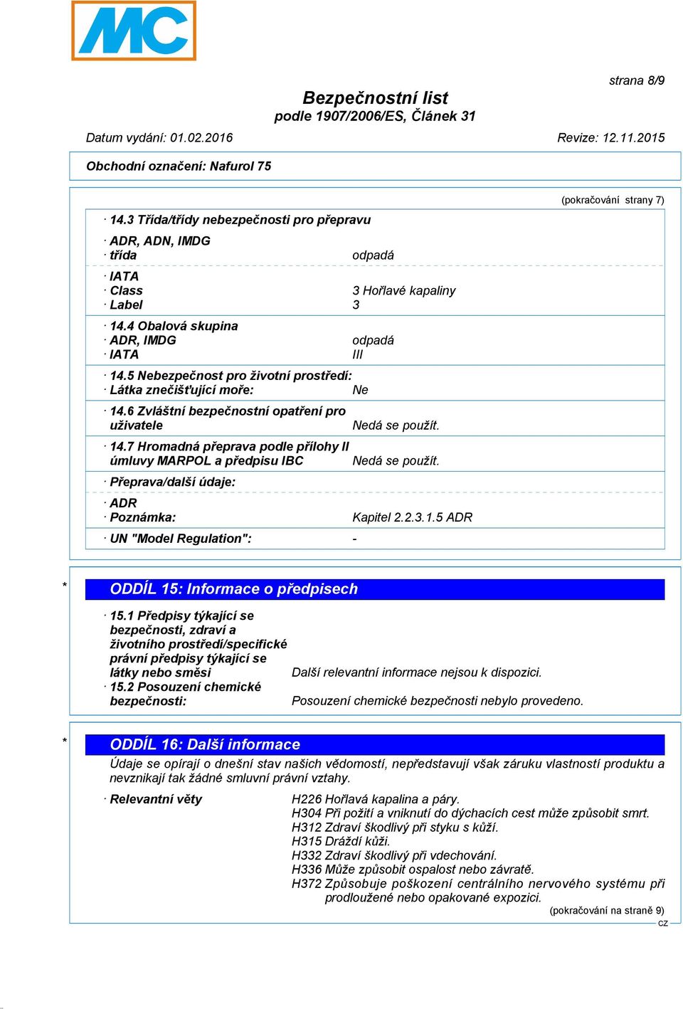 7 Hromadná přeprava podle přílohy II úmluvy MARPOL a předpisu IBC Přeprava/další údaje: Nedá se použít. Nedá se použít. ADR Poznámka: Kapitel 2.2.3.1.