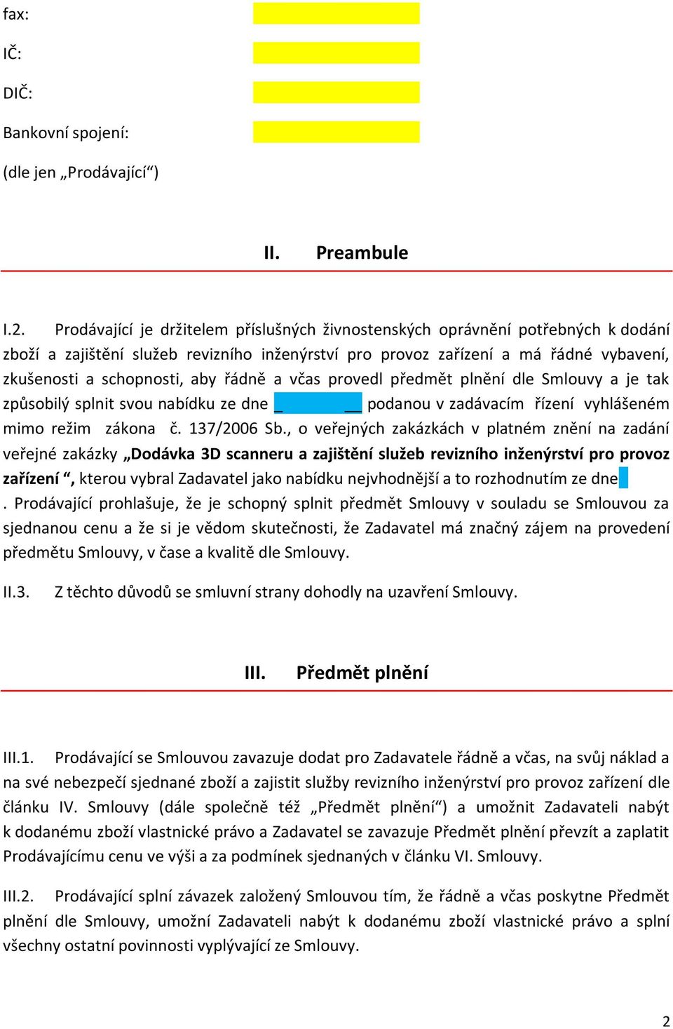 řádně a včas provedl předmět plnění dle Smlouvy a je tak způsobilý splnit svou nabídku ze dne podanou v zadávacím řízení vyhlášeném mimo režim zákona č. 137/2006 Sb.