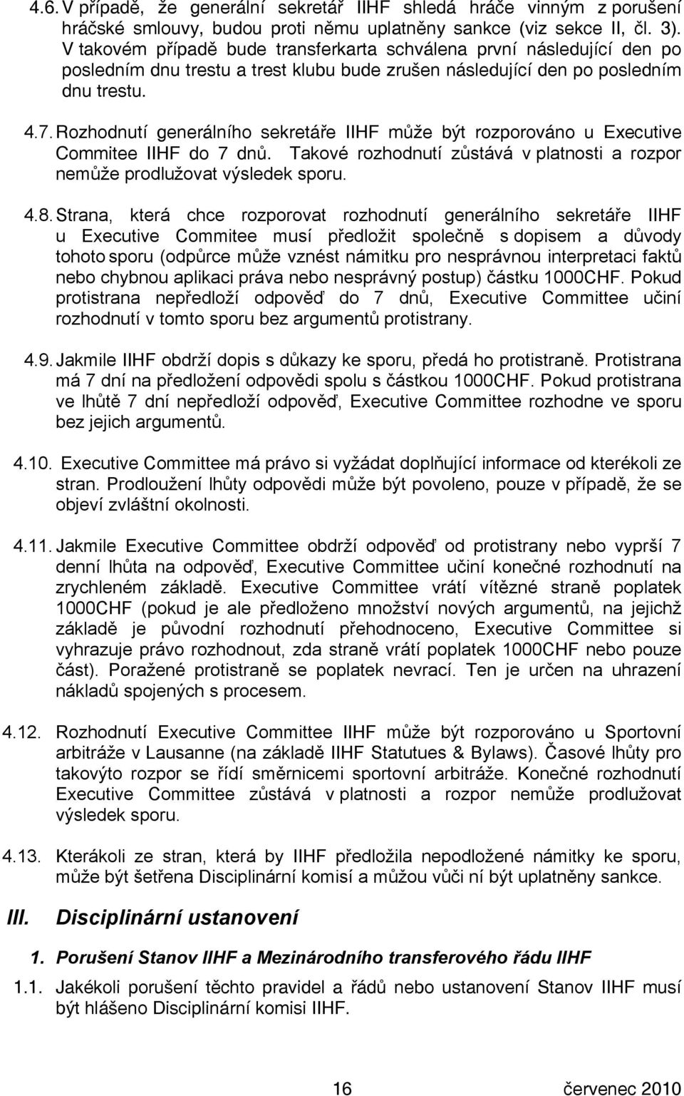 Rozhodnutí generálního sekretáře IIHF může být rozporováno u Executive Commitee IIHF do 7 dnů. Takové rozhodnutí zůstává v platnosti a rozpor nemůže prodlužovat výsledek sporu. 4.8.