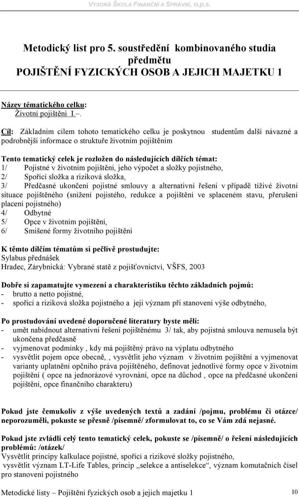 témat: 1/ Pojistné v životním pojištění, jeho výpočet a složky pojistného, 2/ Spořící složka a riziková složka, 3/ Předčasné ukončení pojistné smlouvy a alternativní řešení v případě tíživé životní