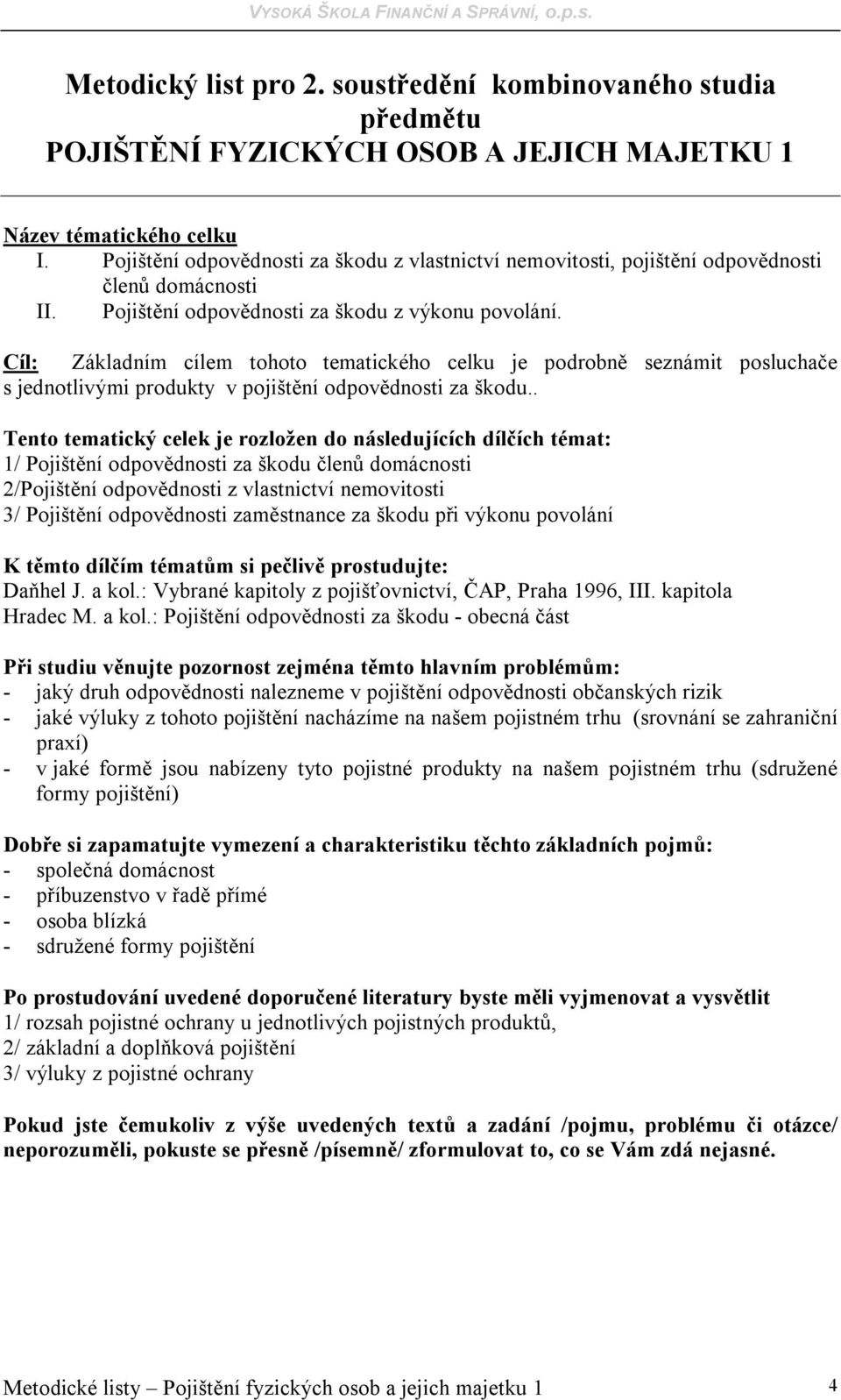. Tento tematický celek je rozložen do následujících dílčích témat: 1/ Pojištění odpovědnosti za škodu členů domácnosti 2/Pojištění odpovědnosti z vlastnictví nemovitosti 3/ Pojištění odpovědnosti