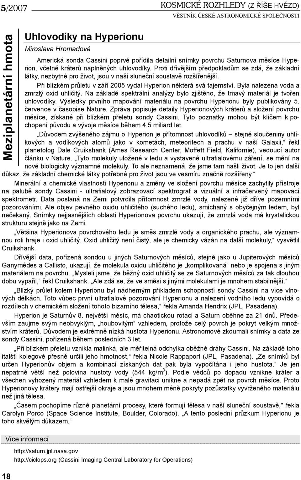 Při blízkém průletu v září 2005 vydal Hyperion některá svá tajemství. Byla nalezena voda a zmrzlý oxid uhličitý. Na základě spektrální analýzy bylo zjištěno, že tmavý materiál je tvořen uhlovodíky.