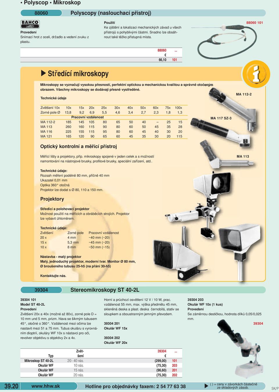 obrazem Všechny mikroskopy se dodávají přesně vystředěné Technické údaje MA 112-2 Zvětšení 10x 10x 15x 20x 25x 30x 40x 50x 60x 75x 100x Zorné pole Ø 13,8 9,2 6,9 5,5 4,6 3,4 2,7 2,3 1,8 1,3 Pracovní