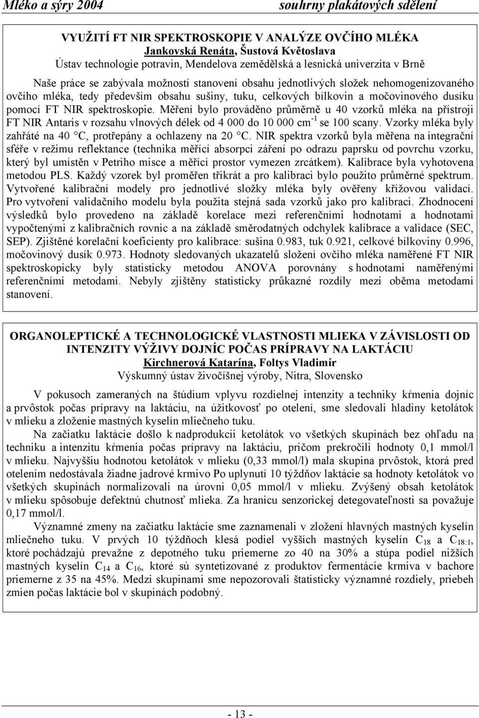 spektroskopie. Měření bylo prováděno průměrně u 40 vzorků mléka na přístroji FT NIR Antaris v rozsahu vlnových délek od 4 000 do 10 000 cm -1 se 100 scany.