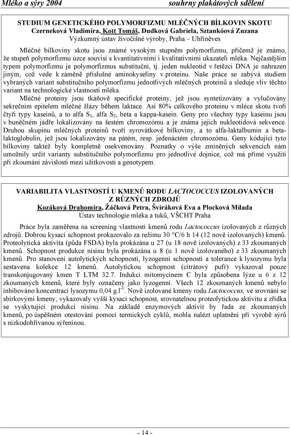 Nejčastějším typem polymorfizmu je polymorfizmus substituční, tj. jeden nukleotid v řetězci DNA je nahrazen jiným, což vede k záměně příslušné aminokyseliny v proteinu.
