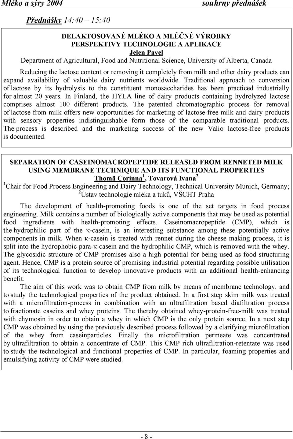 Traditional approach to conversion of lactose by its hydrolysis to the constituent monosaccharides has been practiced industrially for almost 20 years.