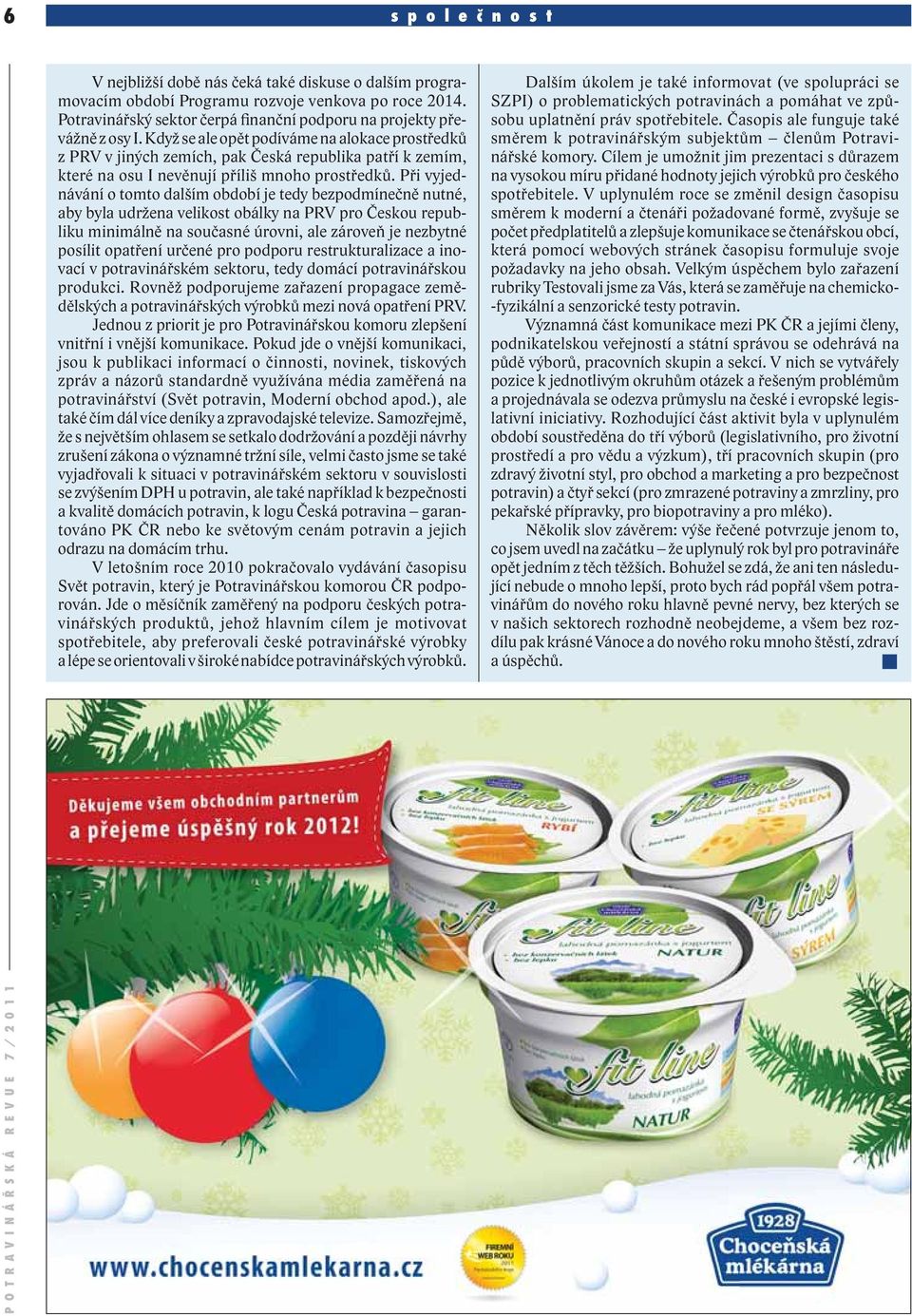 Když se ale opět podíváme na alokace prostředků z PRV v jiných zemích, pak Česká republika patří k zemím, které na osu I nevěnují příliš mnoho prostředků.