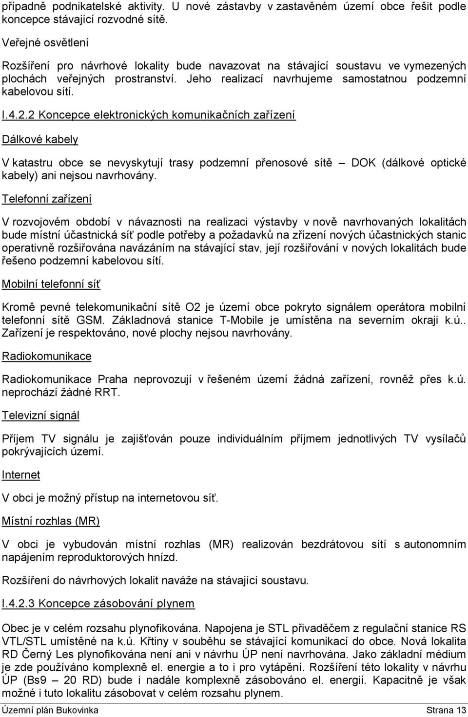 4.2.2 Koncepce elektronických komunikačních zařízení Dálkové kabely V katastru obce se nevyskytují trasy podzemní přenosové sítě DOK (dálkové optické kabely) ani nejsou navrhovány.