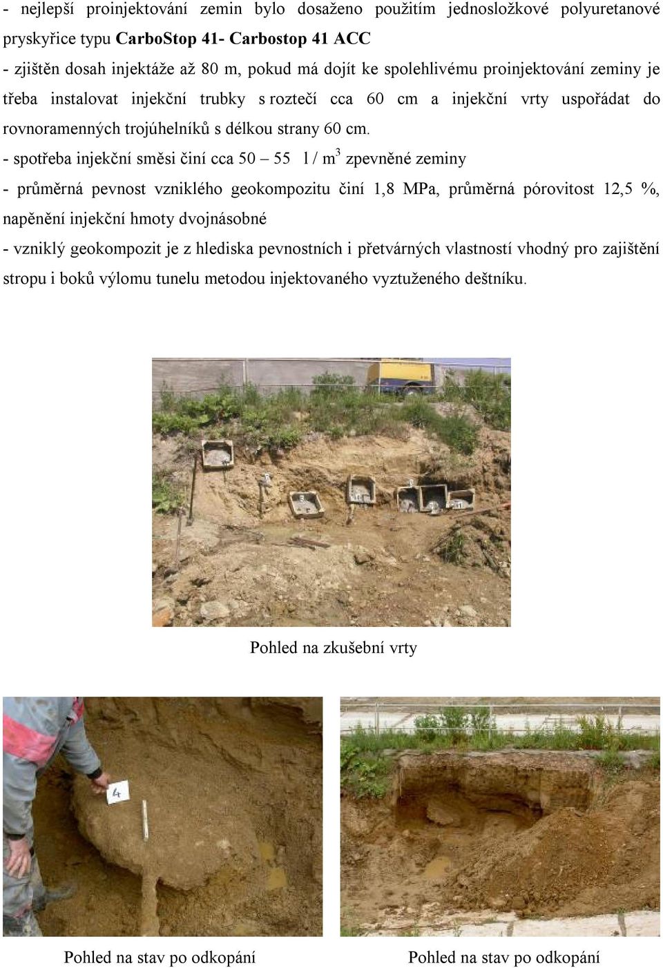 - spotřeba injekční směsi činí cca 50 55 l / m 3 zpevněné zeminy - průměrná pevnost vzniklého geokompozitu činí 1,8 MPa, průměrná pórovitost 12,5 %, napěnění injekční hmoty dvojnásobné - vzniklý