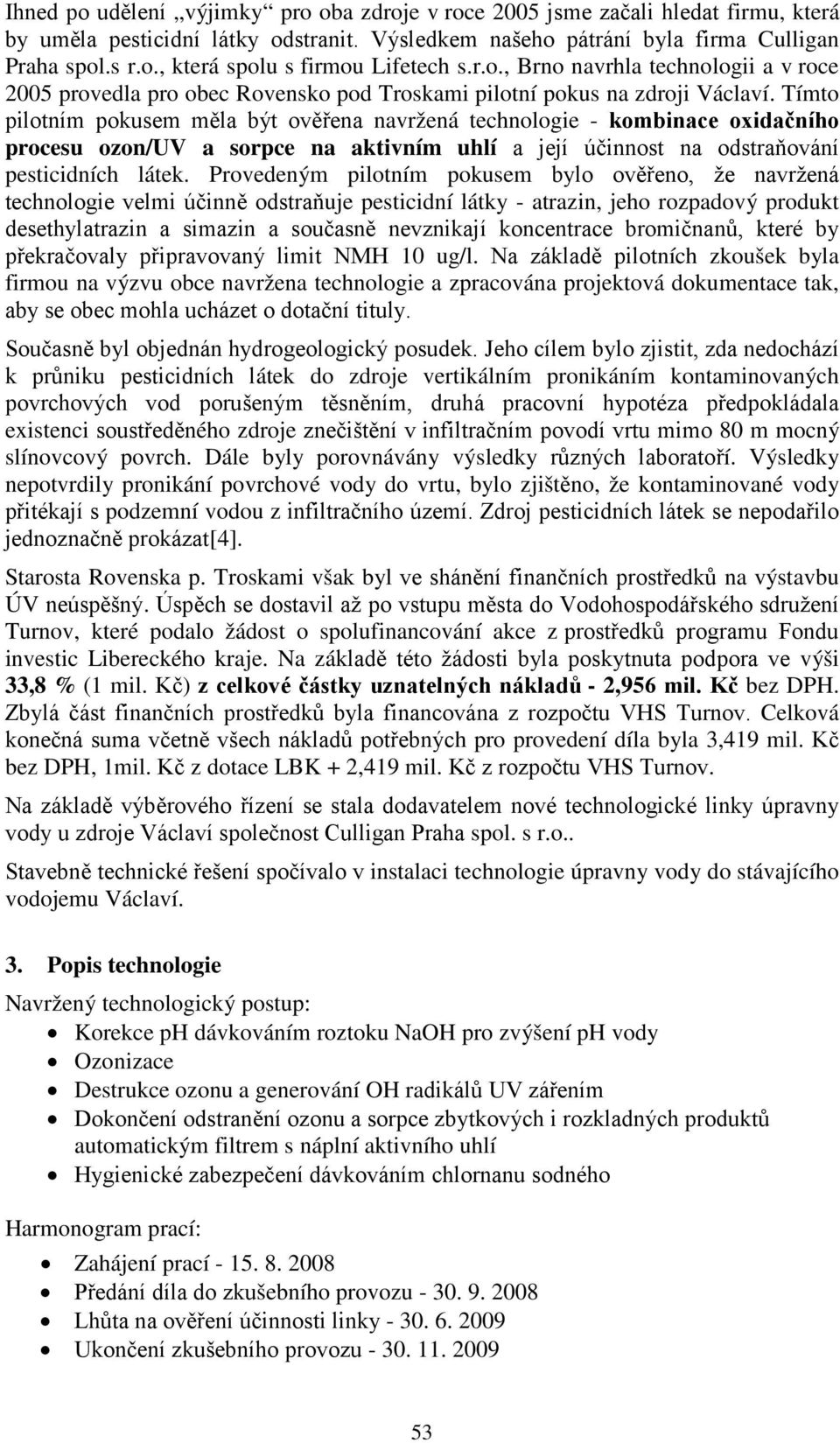 Tímto pilotním pokusem měla být ověřena navržená technologie - kombinace oxidačního procesu ozon/uv a sorpce na aktivním uhlí a její účinnost na odstraňování pesticidních látek.