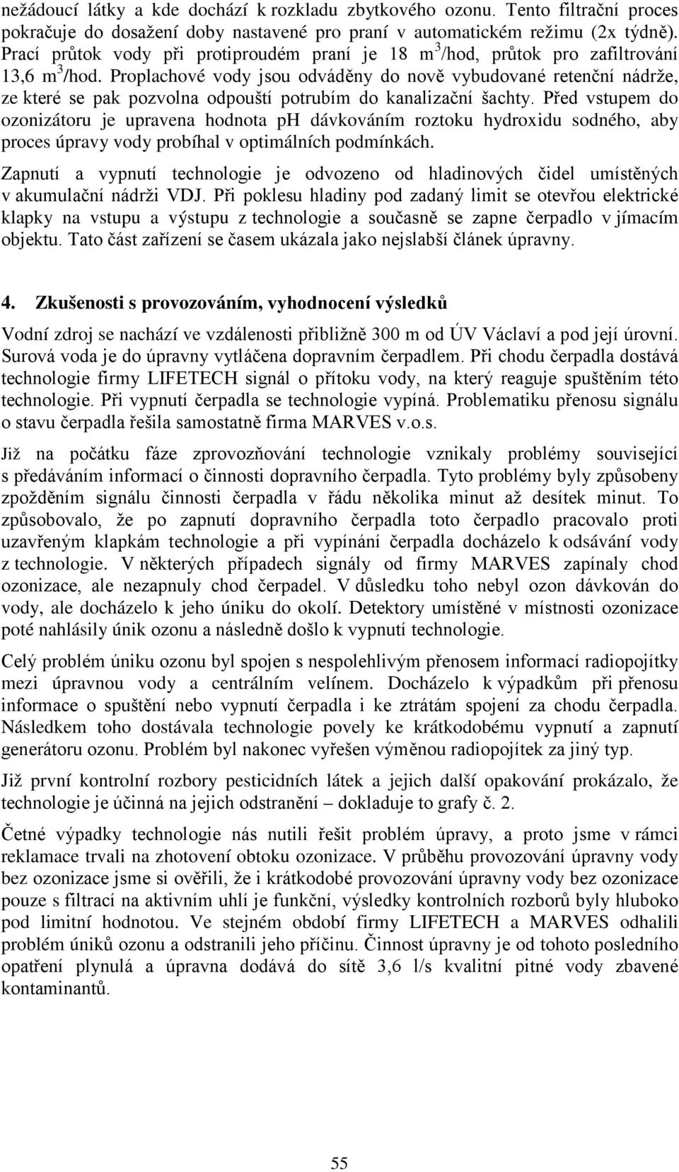 Proplachové vody jsou odváděny do nově vybudované retenční nádrže, ze které se pak pozvolna odpouští potrubím do kanalizační šachty.