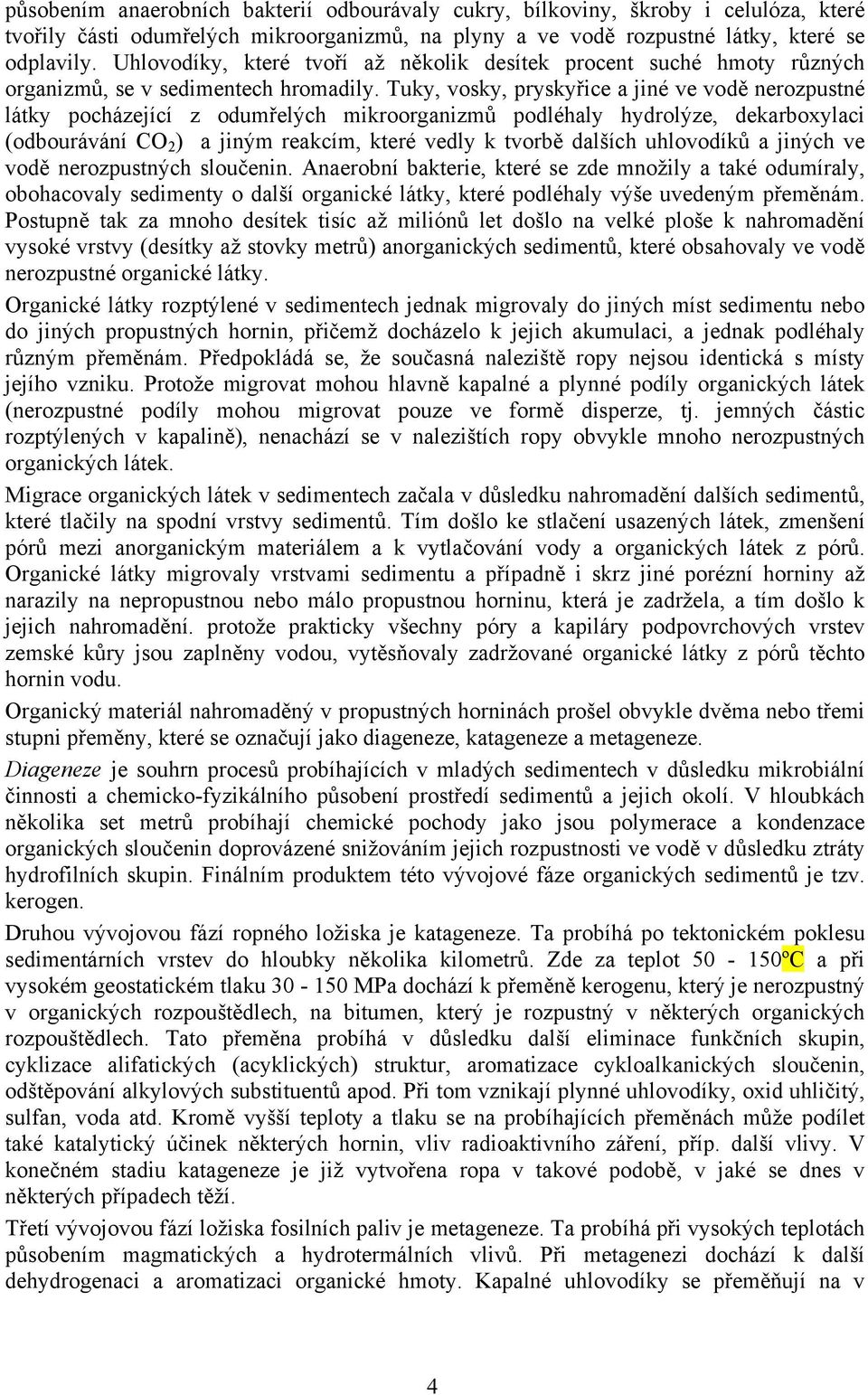 Tuky, vosky, pryskyřice a jiné ve vodě nerozpustné látky pocházející z odumřelých mikroorganizmů podléhaly hydrolýze, dekarboxylaci (odbourávání CO 2 ) a jiným reakcím, které vedly k tvorbě dalších