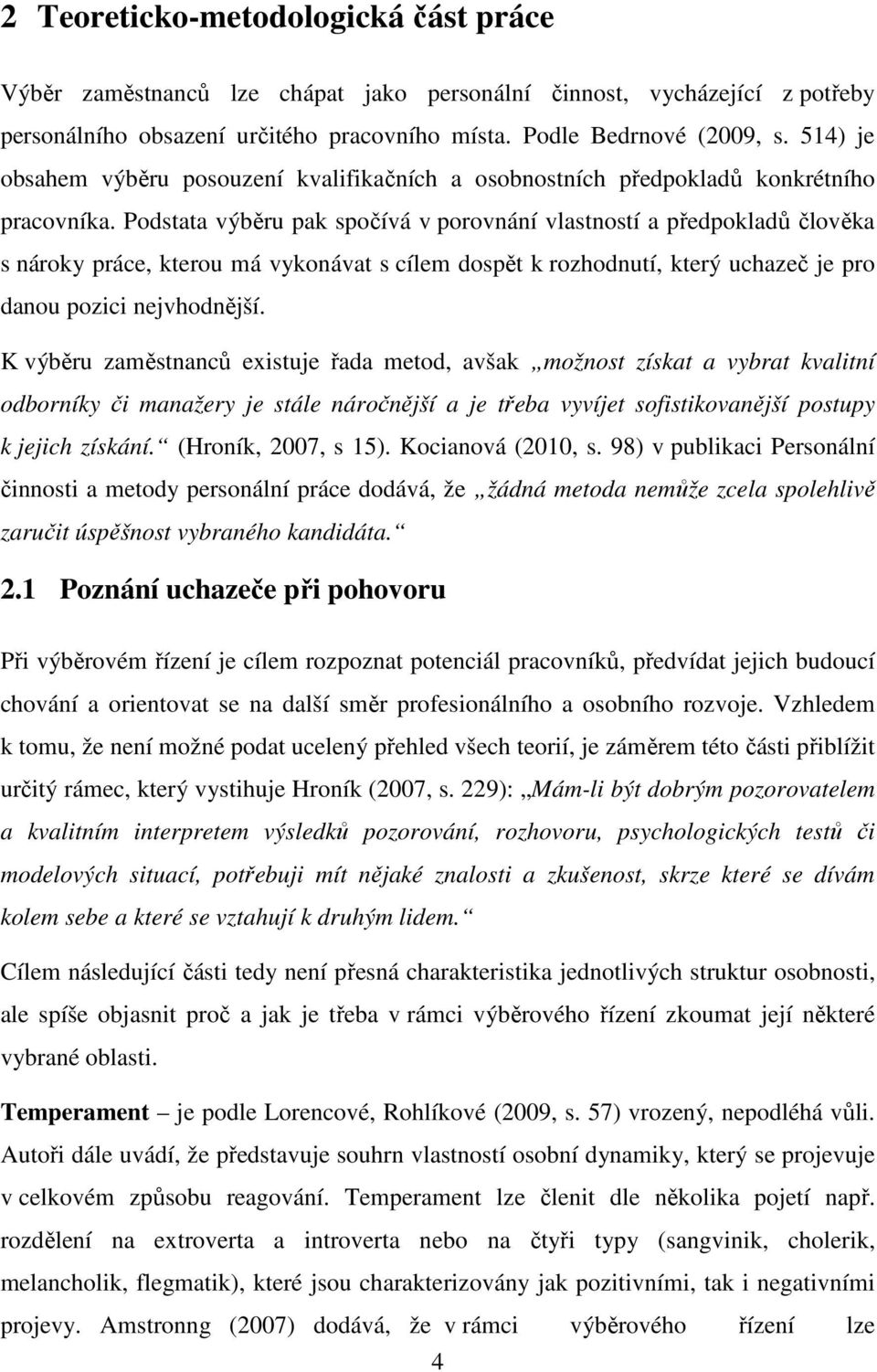 Podstata výběru pak spočívá v porovnání vlastností a předpokladů člověka s nároky práce, kterou má vykonávat s cílem dospět k rozhodnutí, který uchazeč je pro danou pozici nejvhodnější.