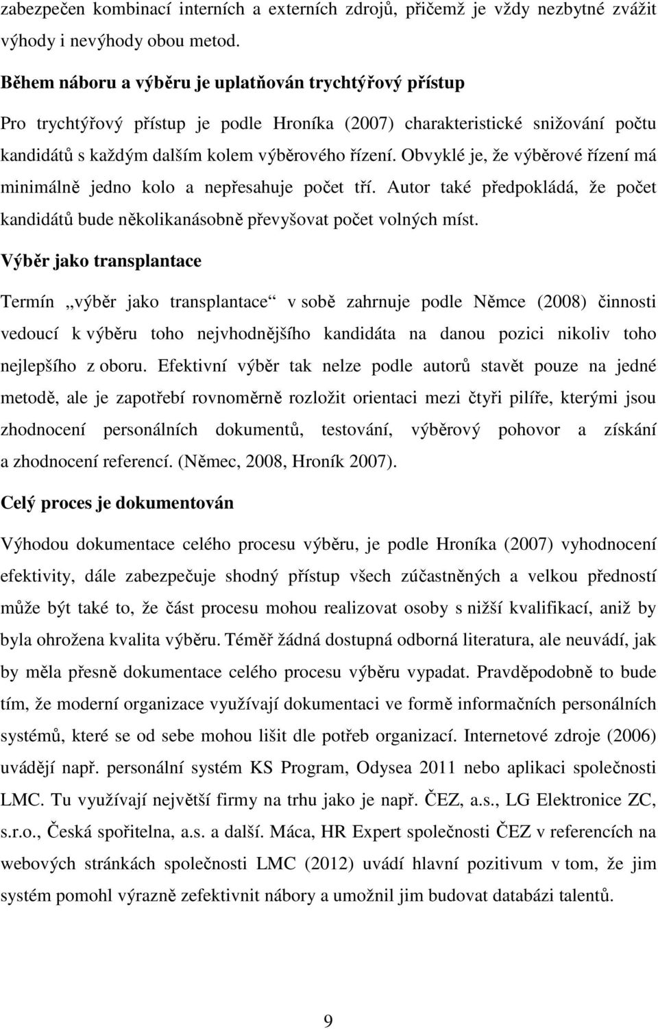 Obvyklé je, že výběrové řízení má minimálně jedno kolo a nepřesahuje počet tří. Autor také předpokládá, že počet kandidátů bude několikanásobně převyšovat počet volných míst.