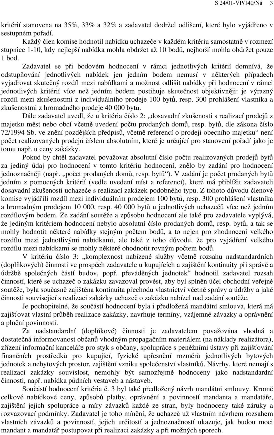 Zadavatel se při bodovém hodnocení v rámci jednotlivých kritérií domnívá, že odstupňování jednotlivých nabídek jen jedním bodem nemusí v některých případech vyjadřovat skutečný rozdíl mezi nabídkami