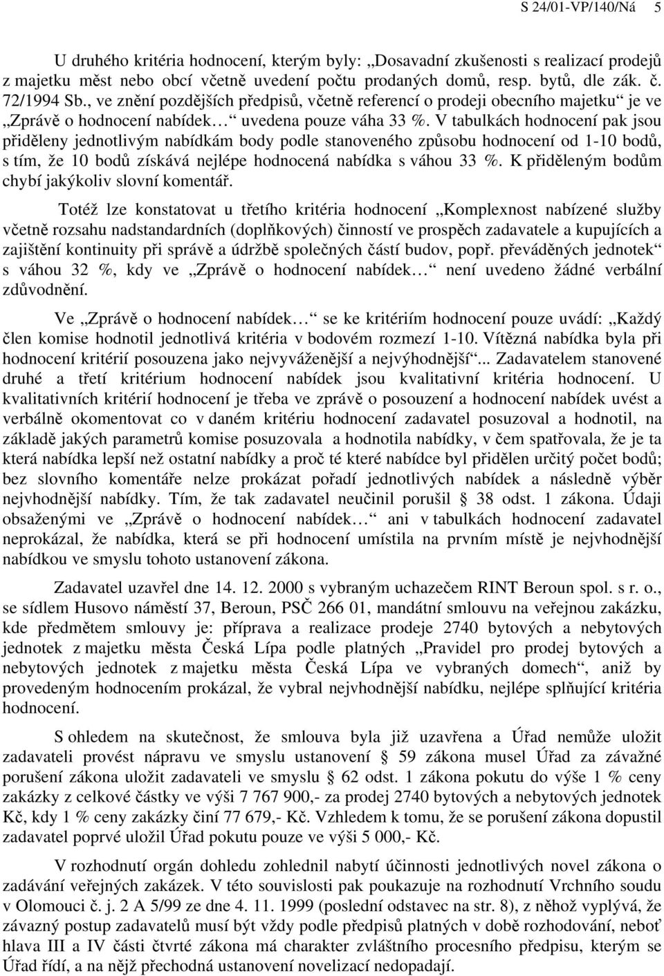 V tabulkách hodnocení pak jsou přiděleny jednotlivým nabídkám body podle stanoveného způsobu hodnocení od 1-10 bodů, s tím, že 10 bodů získává nejlépe hodnocená nabídka s váhou 33 %.