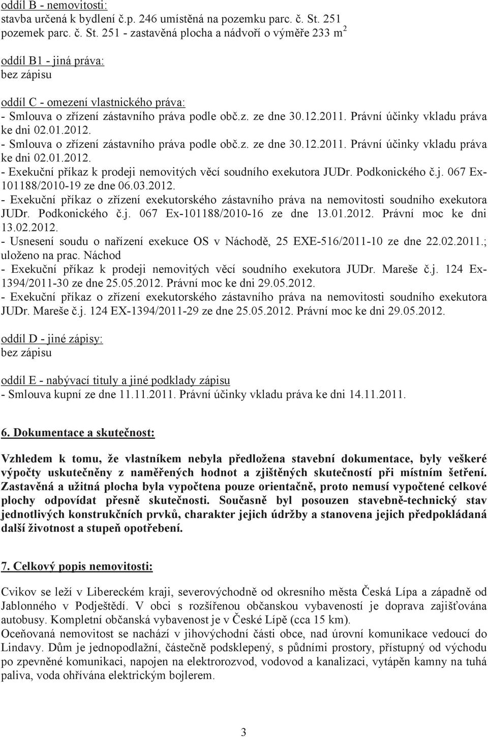 12.2011. Právní úinky vkladu práva ke dni 02.01.2012. - Smlouva o zízení zástavního práva podle ob.z. ze dne 30.12.2011. Právní úinky vkladu práva ke dni 02.01.2012. - Exekuní píkaz k prodeji nemovitých vcí soudního exekutora JUDr.