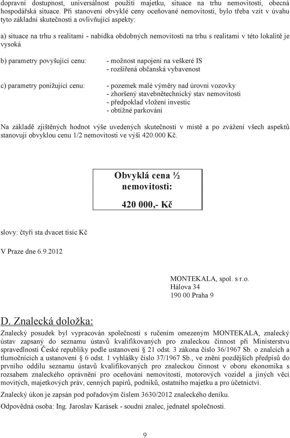 realitami v této lokalit je vysoká b) parametry povyšující cenu: - možnost napojení na veškeré IS - rozšíená obanská vybavenost c) parametry ponižující cenu: - pozemek malé výmry nad úrovní vozovky -