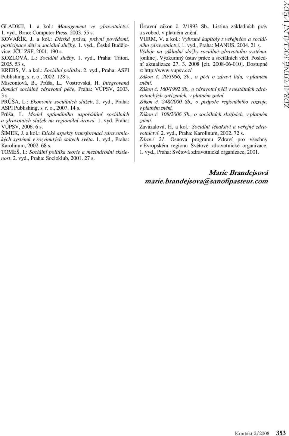 , Vostrovská, H. Integrovaná domácí sociálně zdravotní péče, Praha: VÚPSV, 2003. 3 s. PRŮŠA, L.: Ekonomie sociálních služeb. 2. vyd., Praha: ASPI Publishing, s. r. o., 2007. 14 s. Průša, L.