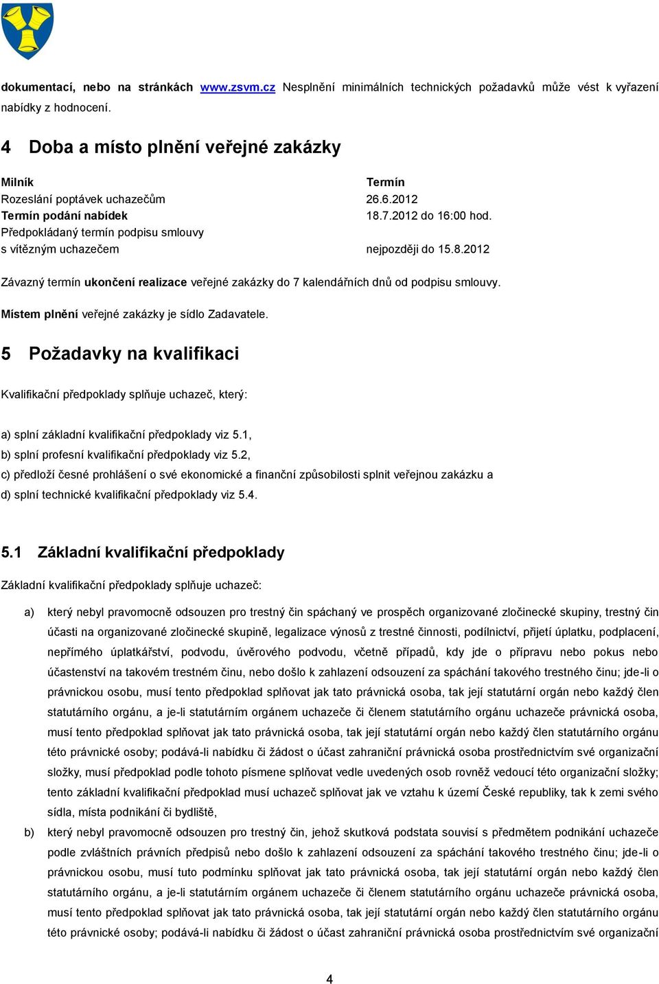 Předpokládaný termín podpisu smlouvy s vítězným uchazečem nejpozději do 15.8.2012 Závazný termín ukončení realizace veřejné zakázky do 7 kalendářních dnů od podpisu smlouvy.