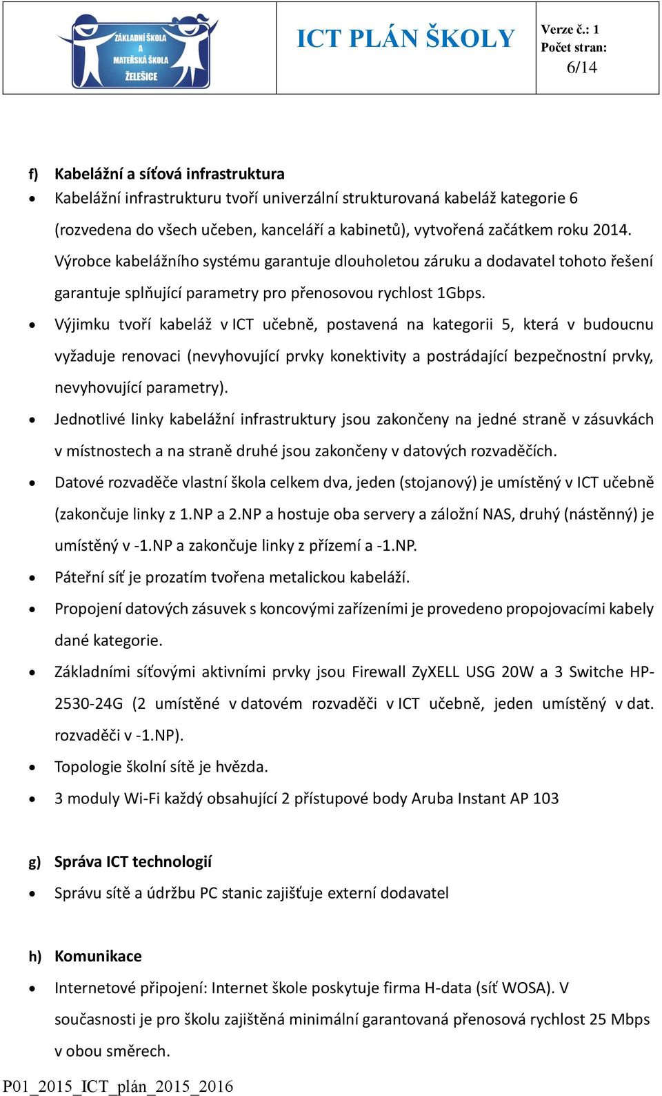 Výjimku tvoří kabeláž v ICT učebně, postavená na kategorii 5, která v budoucnu vyžaduje renovaci (nevyhovující prvky konektivity a postrádající bezpečnostní prvky, nevyhovující parametry).