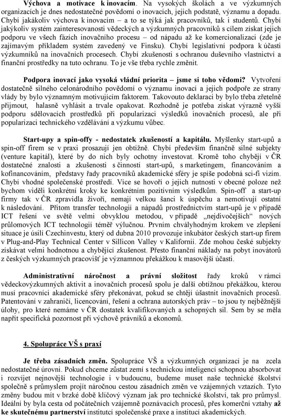 Chybí jakýkoliv systém zainteresovanosti vědeckých a výzkumných pracovníků s cílem získat jejich podporu ve všech fázích inovačního procesu od nápadu až ke komercionalizaci (zde je zajímavým