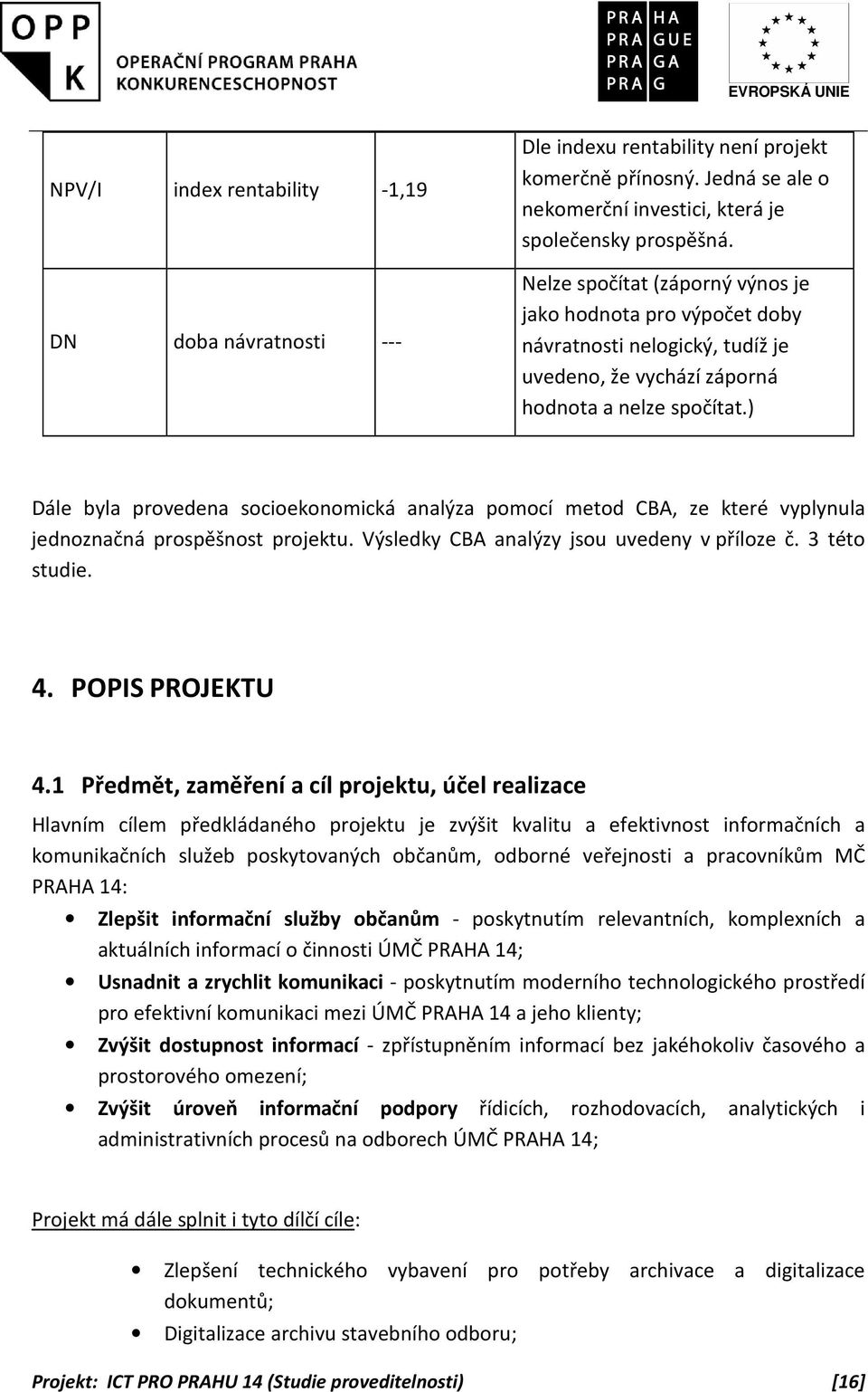 ) Dále byla provedena socioekonomická analýza pomocí metod CBA, ze které vyplynula jednoznačná prospěšnost projektu. Výsledky CBA analýzy jsou uvedeny v příloze č. 3 této studie. 4. POPIS PROJEKTU 4.