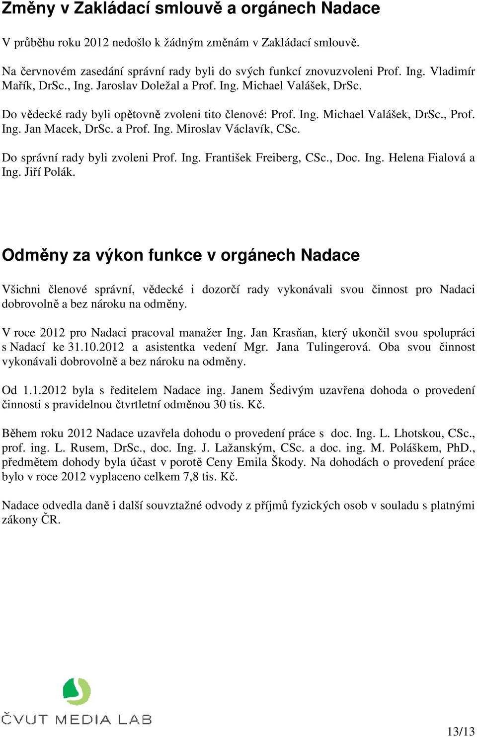 a Prof. Ing. Miroslav Václavík, CSc. Do správní rady byli zvoleni Prof. Ing. František Freiberg, CSc., Doc. Ing. Helena Fialová a Ing. Jiří Polák.