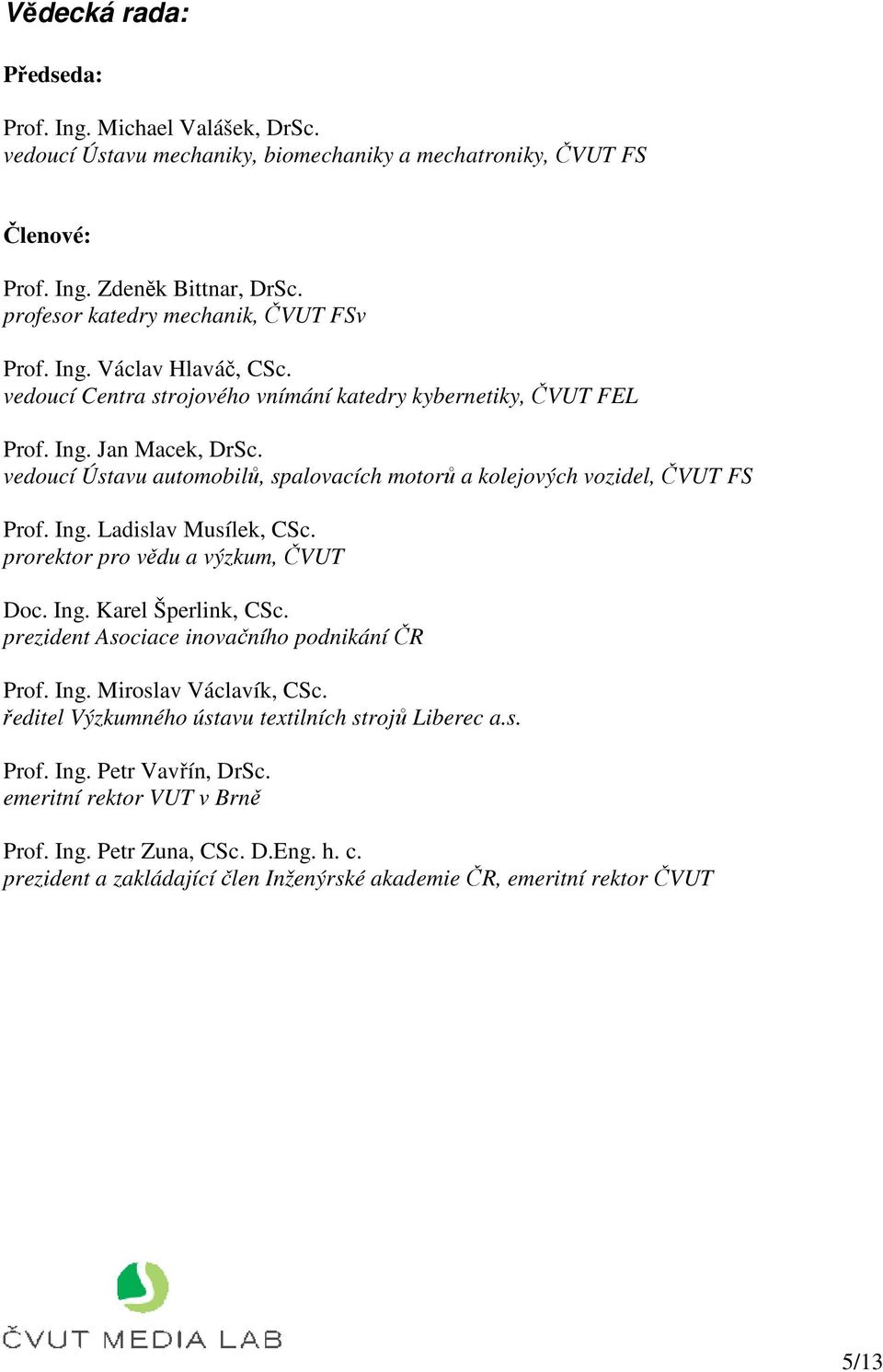 vedoucí Ústavu automobilů, spalovacích motorů a kolejových vozidel, ČVUT FS Prof. Ing. Ladislav Musílek, CSc. prorektor pro vědu a výzkum, ČVUT Doc. Ing. Karel Šperlink, CSc.