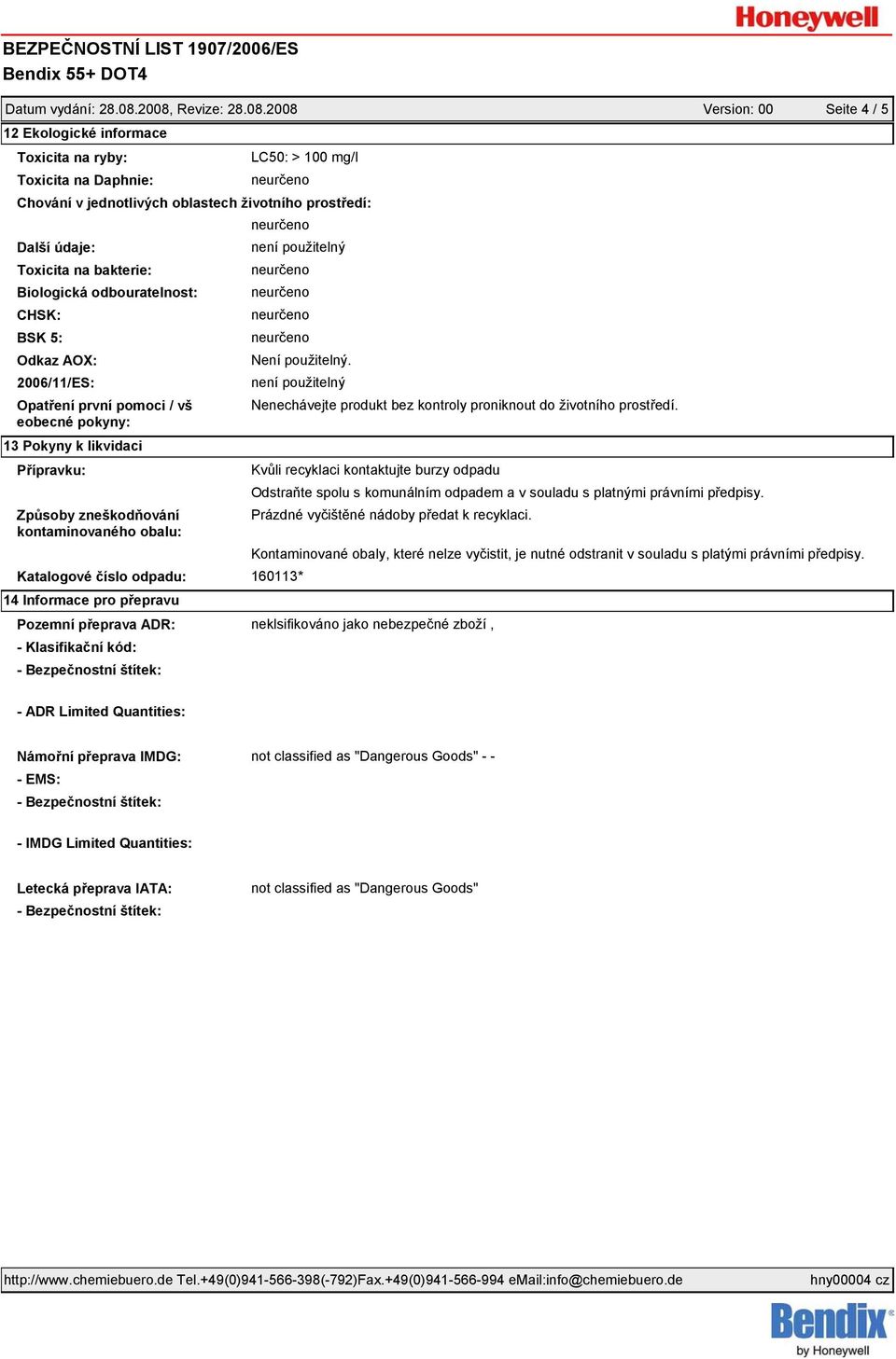 bakterie: Biologická odbouratelnost: CHSK: BSK 5: Odkaz AOX: 2006/11/ES: Opatření první pomoci / vš eobecné pokyny: 13 Pokyny k likvidaci Přípravku: Způsoby zneškodňování kontaminovaného obalu: Není