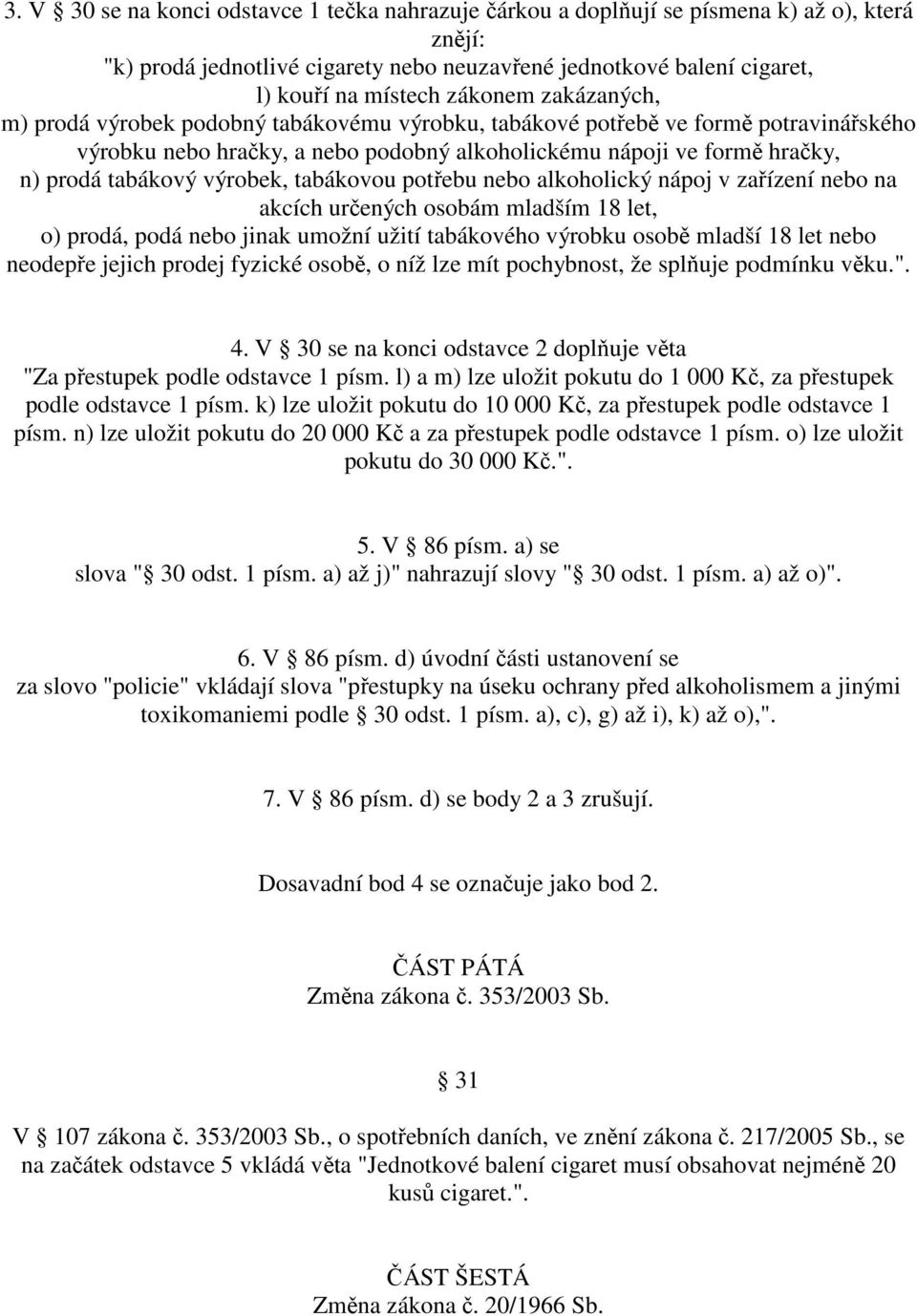 tabákovou potřebu nebo alkoholický nápoj v zařízení nebo na akcích určených osobám mladším 18 let, o) prodá, podá nebo jinak umožní užití tabákového výrobku osobě mladší 18 let nebo neodepře jejich