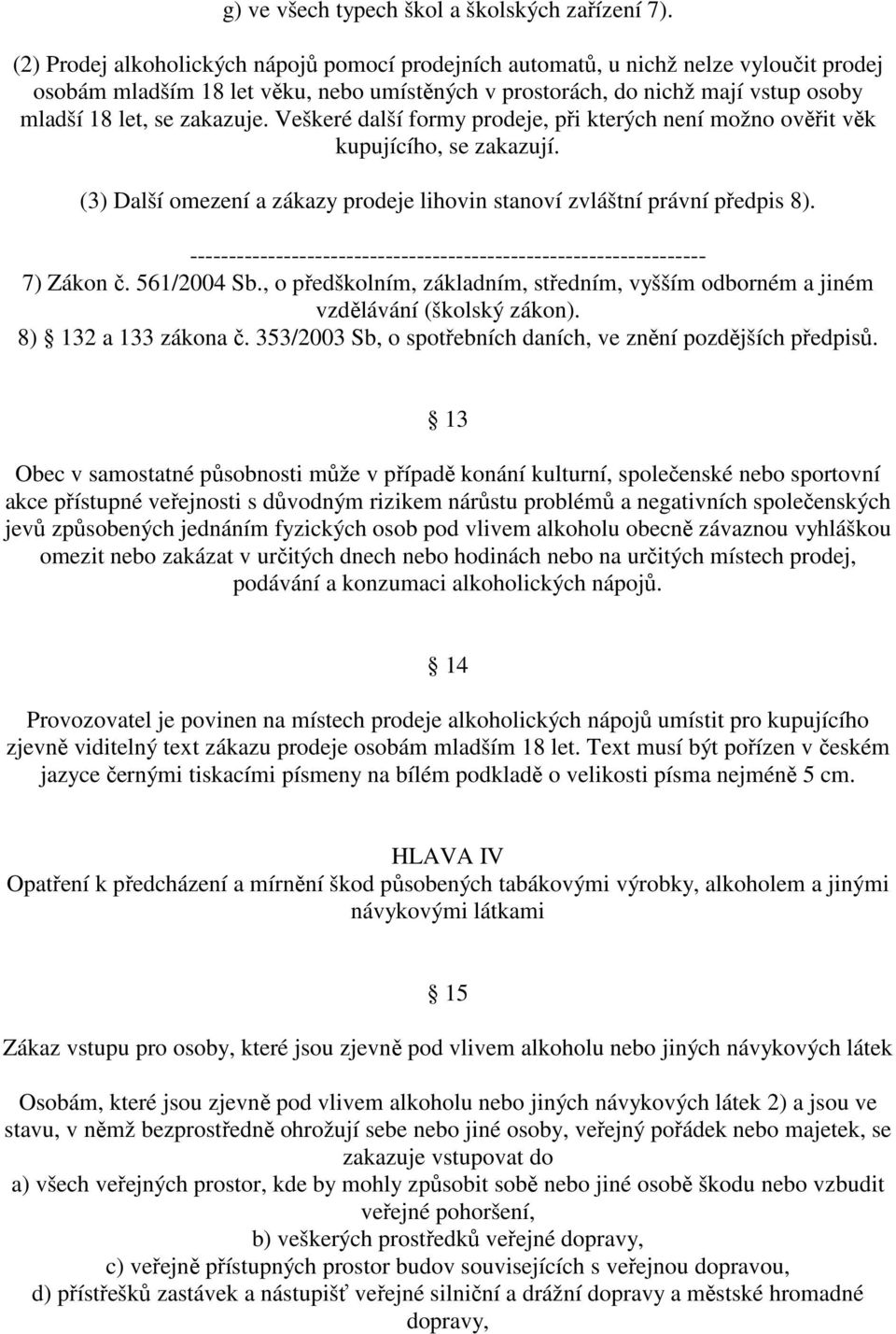 zakazuje. Veškeré další formy prodeje, při kterých není možno ověřit věk kupujícího, se zakazují. (3) Další omezení a zákazy prodeje lihovin stanoví zvláštní právní předpis 8). 7) Zákon č.