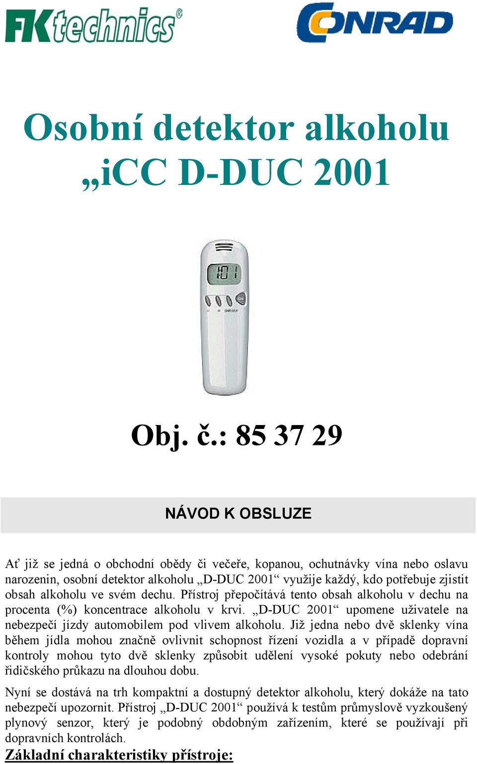 alkoholu ve svém dechu. Přístroj přepočítává tento obsah alkoholu v dechu na procenta (%) koncentrace alkoholu v krvi. D-DUC 2001 upomene uživatele na nebezpečí jízdy automobilem pod vlivem alkoholu.