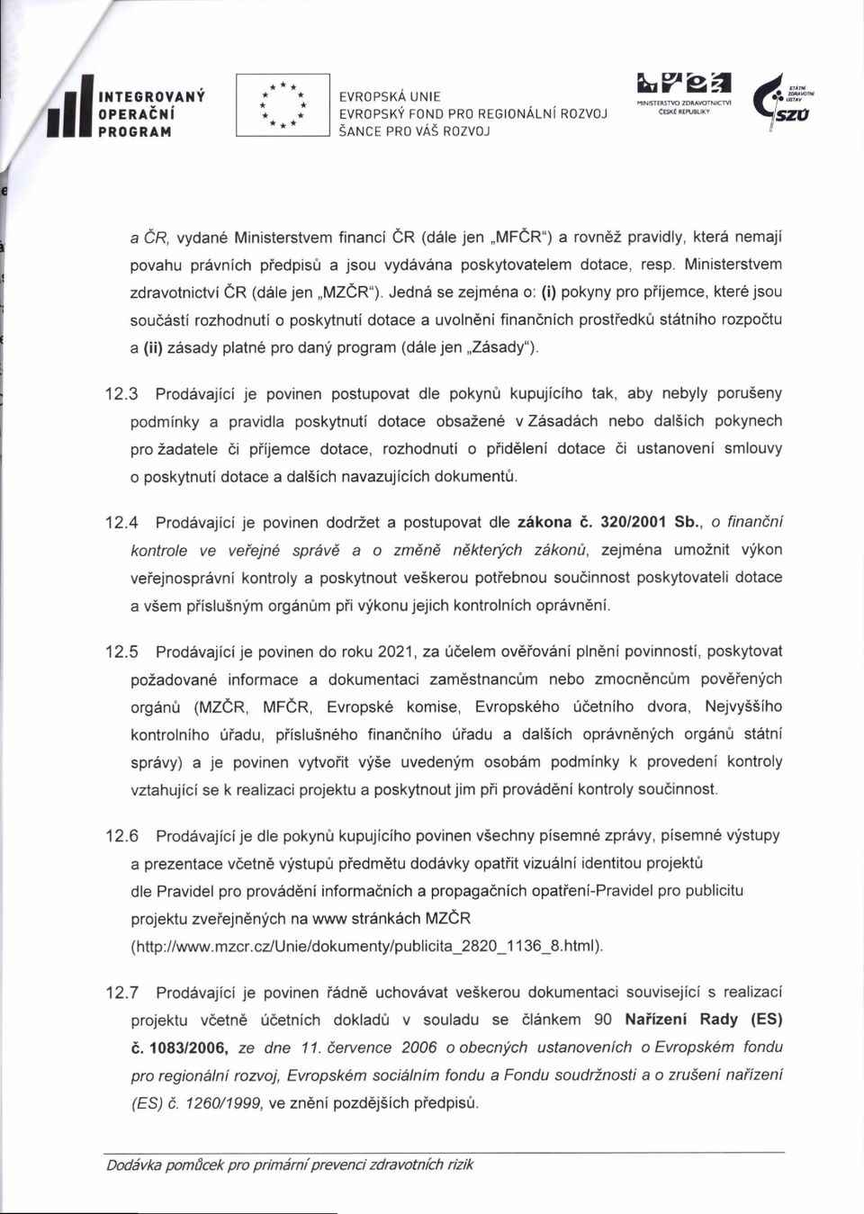 Jednd se zejm6na o: (i) pokyny pro piijemce, kter6 jsou soudisti rozhodnuti o poskytnutf dotace a uvoln ni finandnich prostiedko statniho rozpodtu a (ii) z6sady platne pro dani program (d6le