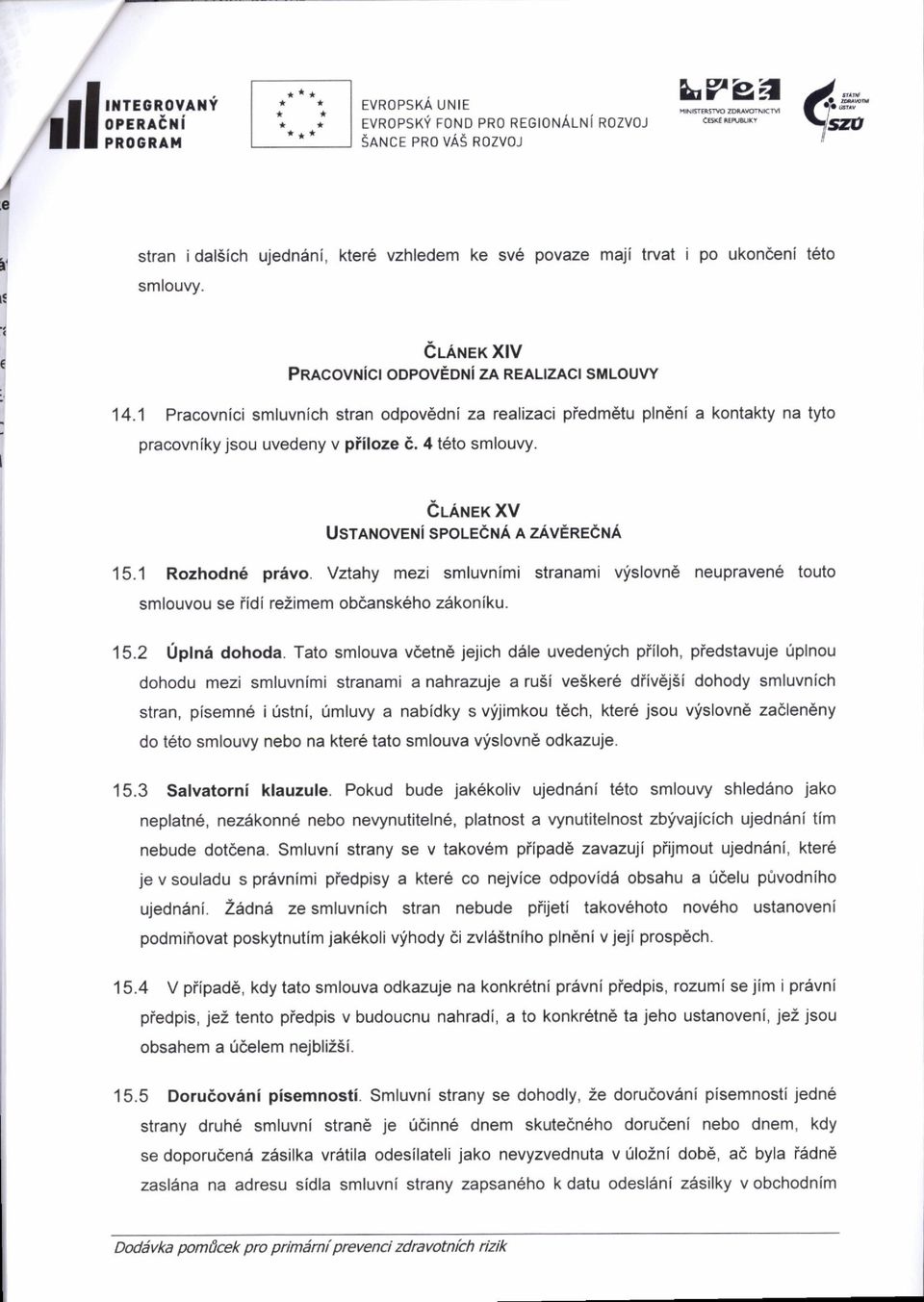 CLANEK XV UsreNoveni spoleena A zavereena 15.1 Rozhodnti pr6vo. Vztahy mezi smluvnimi stranami vfslovn6 neupraven6 touto smlouvou se iidi re2imem obdansk6ho zdkoniku. 15.2 Upln5 dohoda.
