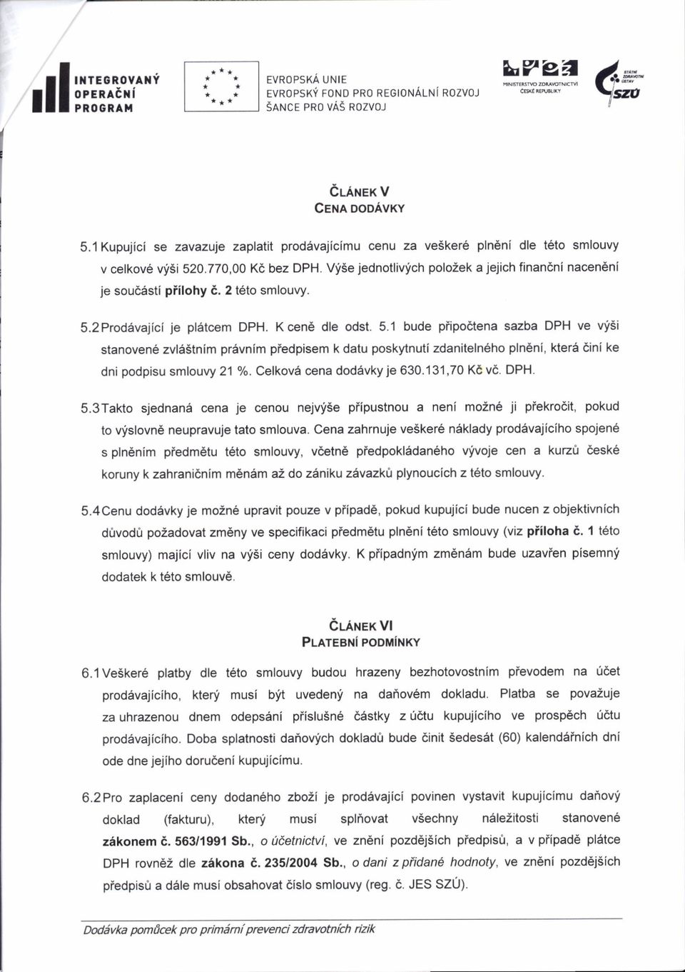 2 teto smlouvy. 5.2Prod6vajici je pl6tcem DPH. Kcen6 dle odst.5.'1 bude piipodtena sazba DPH ve vfsi stanovene zvla$tnim pr5vnim piedpisem k datu poskytnuti zdaniteln6ho plndni, kter6 6ini ke dni podpisu smlouvy 21 o/o.