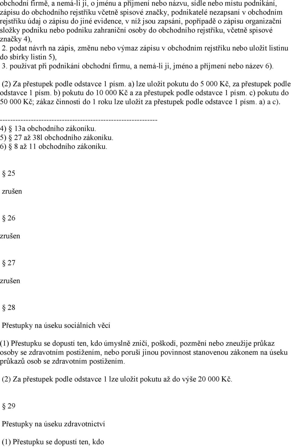 podat návrh na zápis, změnu nebo výmaz zápisu v obchodním rejstříku nebo uložit listinu do sbírky listin 5), 3. používat při podnikání obchodní firmu, a nemá-li ji, jméno a příjmení nebo název 6).