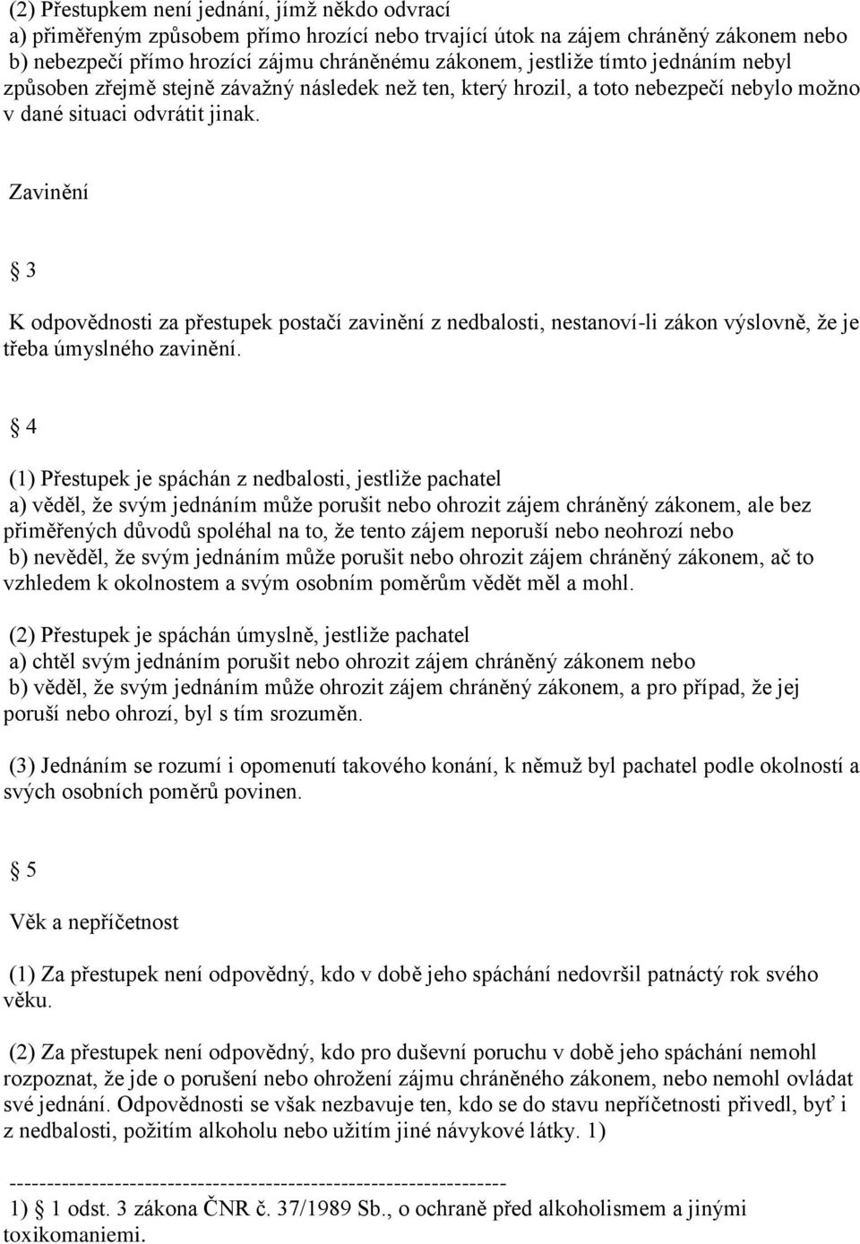 Zavinění 3 K odpovědnosti za přestupek postačí zavinění z nedbalosti, nestanoví-li zákon výslovně, že je třeba úmyslného zavinění.