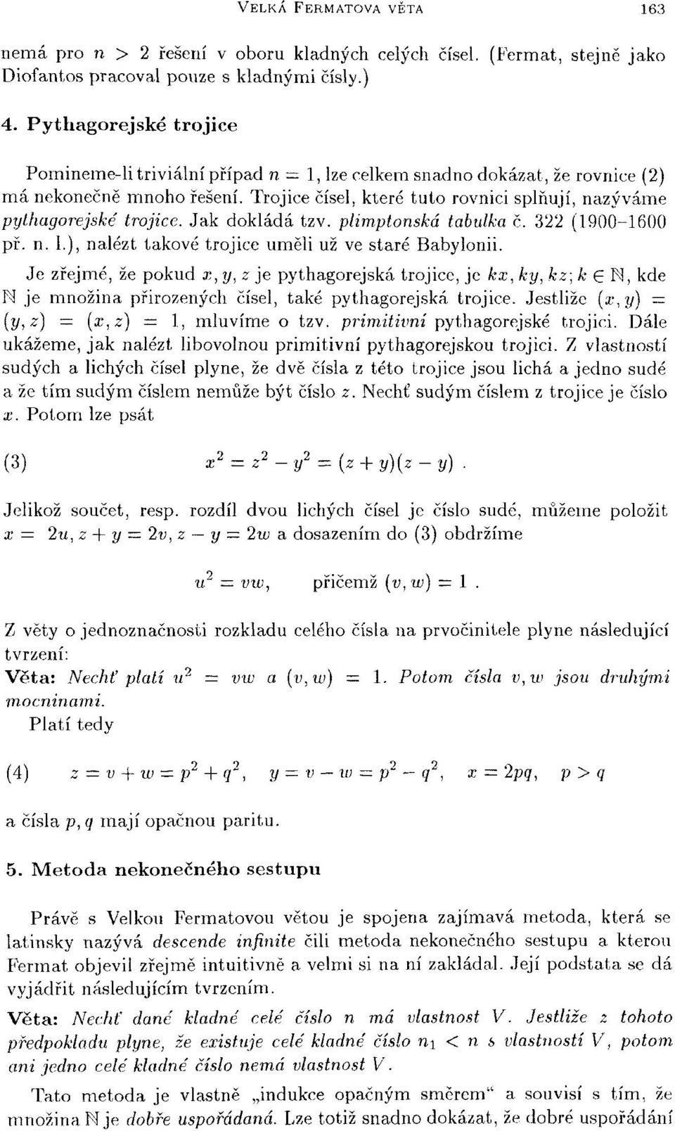 Trojice čísel, které tuto rovnici splňují, nazýváme pythagorejské trojice. Jak dokládá tzv. plimptonská tabulka č. 322 (1900-1600 př. n. L), nalézt takové trojice uměli už ve staré Babylonii.