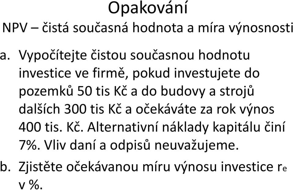 tis Kč a do budovy a strojů dalších 300 tis Kč a očekáváte za rok výnos 400 tis. Kč. Alternativní náklady kapitálu činí 7%.