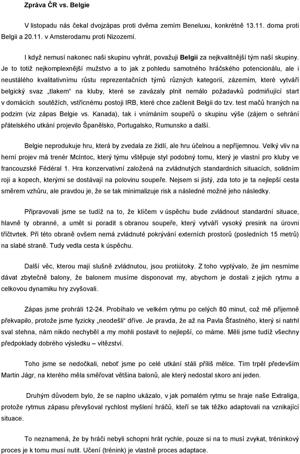 Je to totiž nejkomplexnější mužstvo a to jak z pohledu samotného hráčského potencionálu, ale i neustálého kvalitativnímu růstu reprezentačních týmů různých kategorií, zázemím, které vytváří belgický