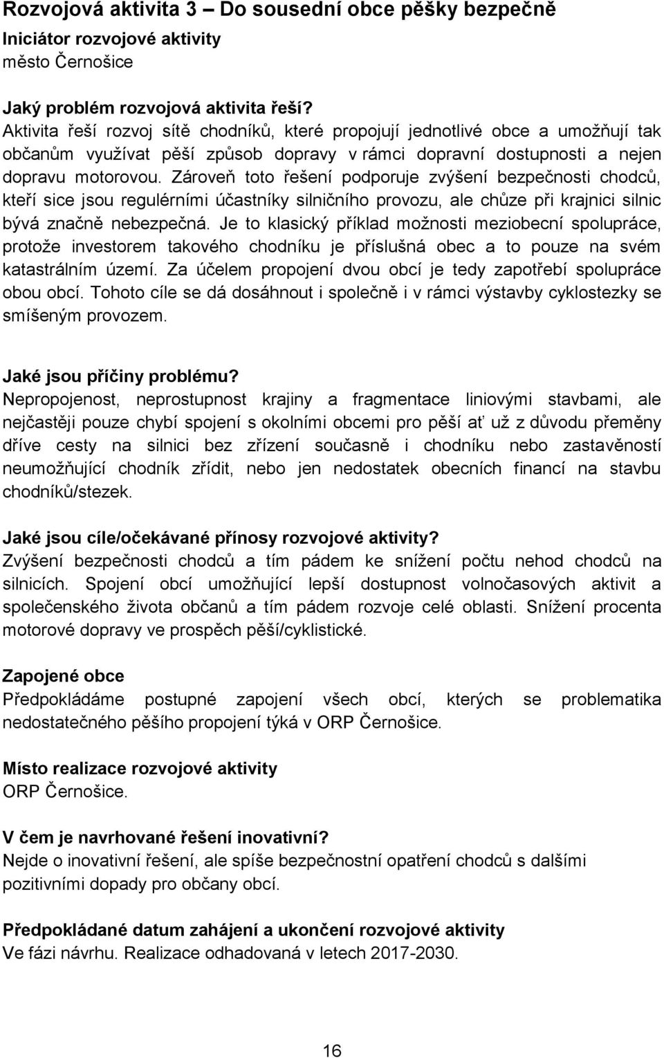 Zároveň toto řešení podporuje zvýšení bezpečnosti chodců, kteří sice jsou regulérními účastníky silničního provozu, ale chůze při krajnici silnic bývá značně nebezpečná.